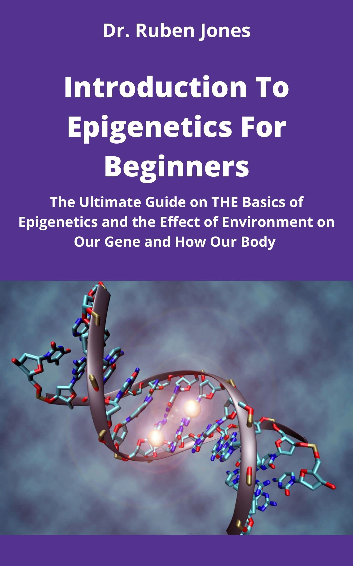 Introduction To Epigenetics For Beginners : The Ultimate Guide on THE Basics of Epigenetics and the Effect of Environment on Our Gene and How Our Body