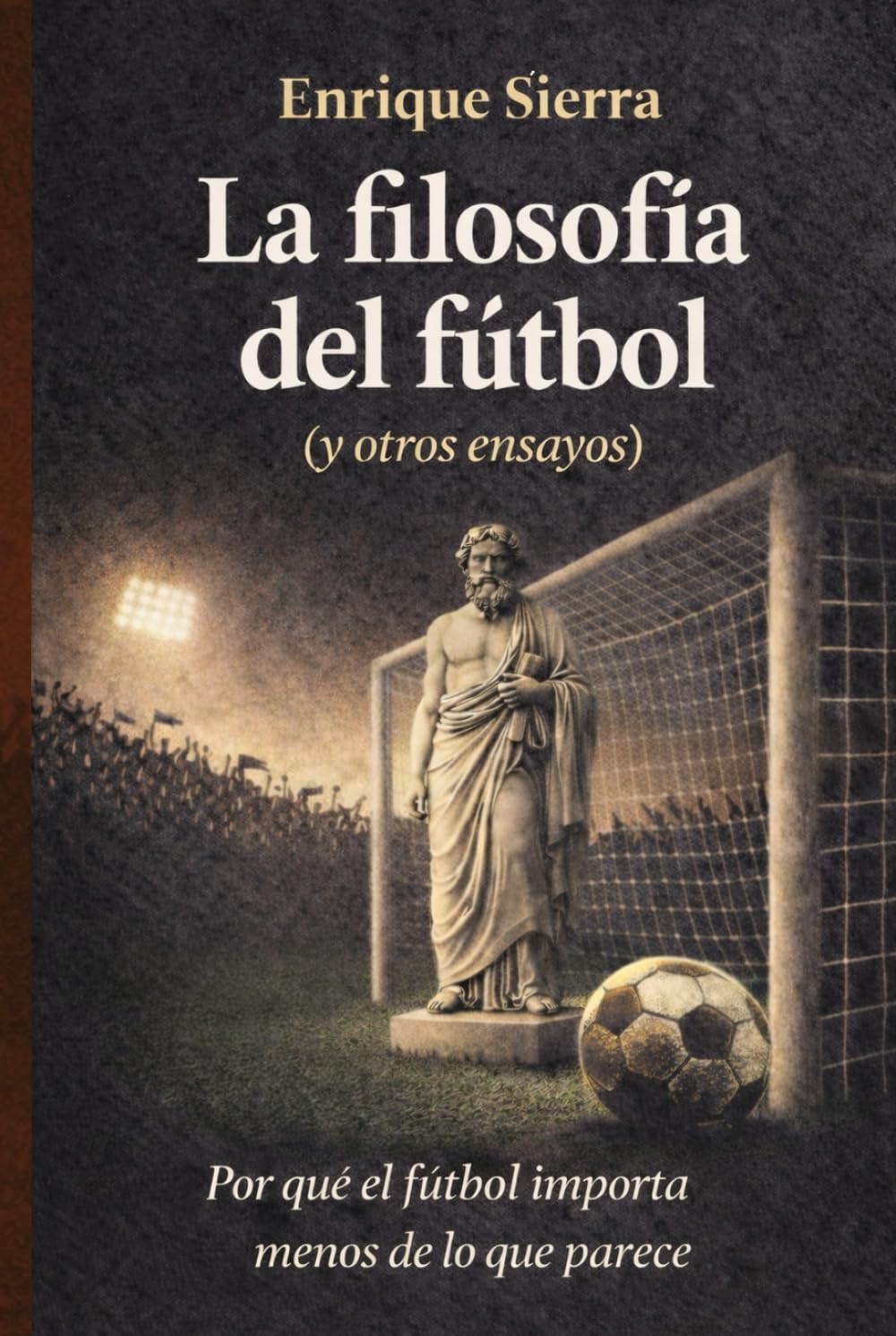 La filosofía del fútbol (y otros ensayos): Por qué este deporte importa menos de lo que parece (Más allá del balón)