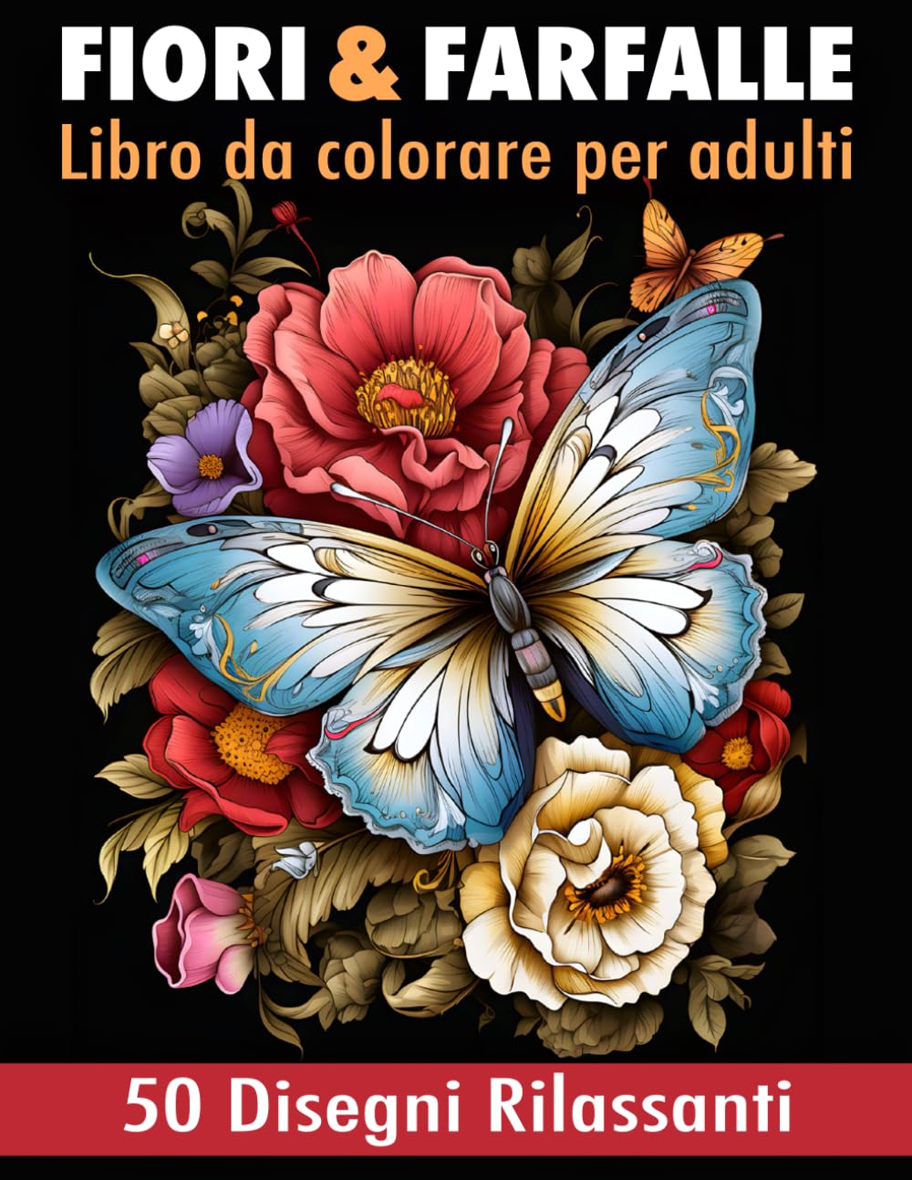 Fiori e Farfalle Libro da Colorare per Adulti: 50 disegni unici di fiori e farfalle. Un passatempo creativo per rilassarsi, alleviare lo stress e stimolare la creatività