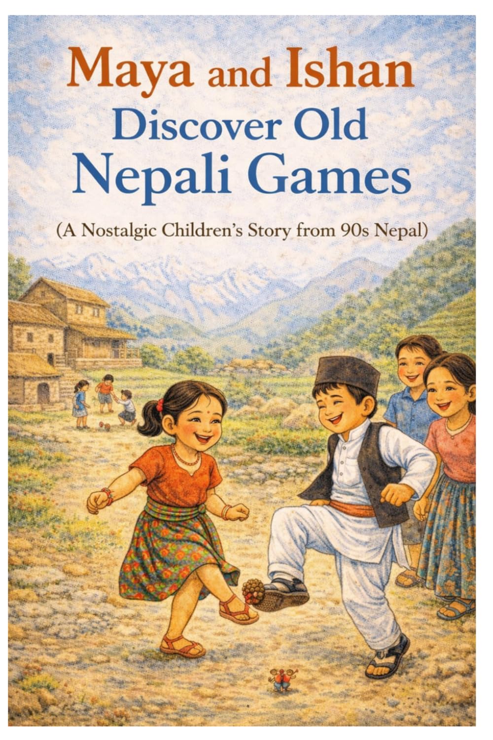 Maya and Ishan Discover Old Nepali Games: A Heartwarming Story of Traditional Nepali Childhood Games, and Outdoor Fun