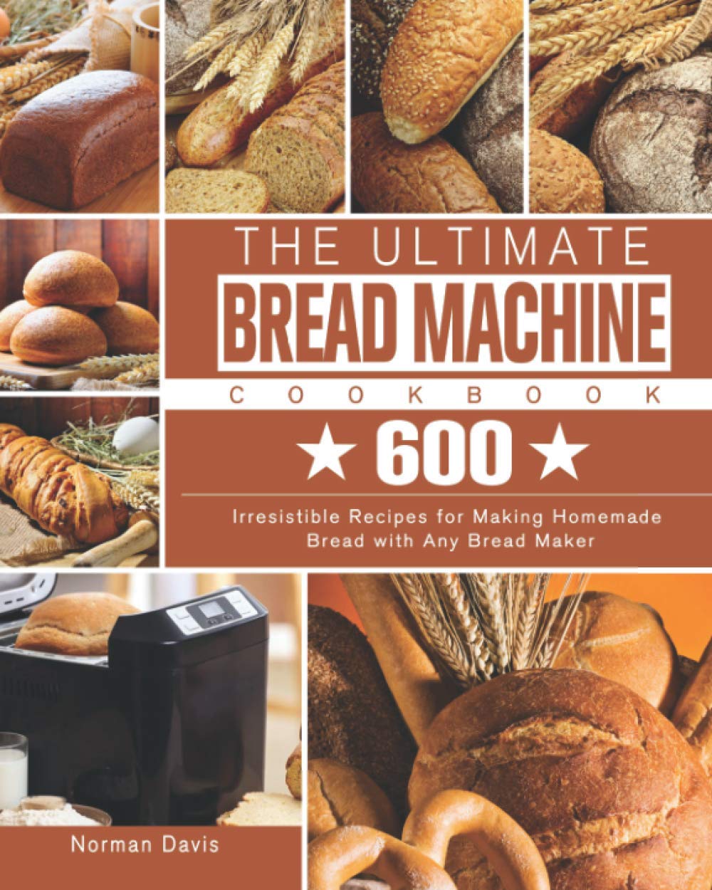 The Ultimate Bread Machine Cookbook: 600 Irresistible Recipes for Making Homemade Bread with Any Bread Maker