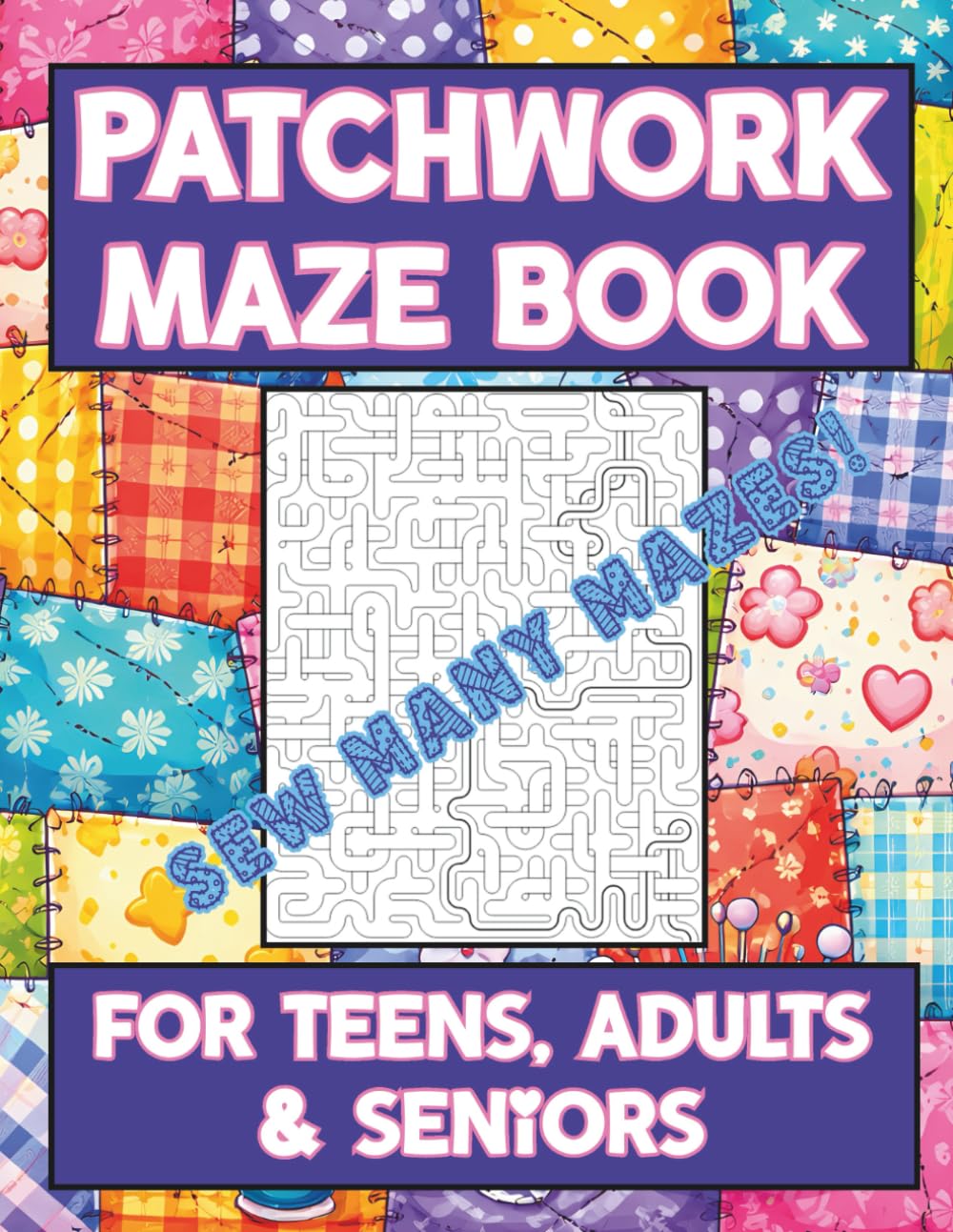 Patchwork Maze Book for Teens, Adults & Seniors, Sew Many Mazes!: a Cozy Puzzle Adventure for Quilters, Crafters, Textile Artists, & Anyone Who Finds Comfort in Color & Pattern