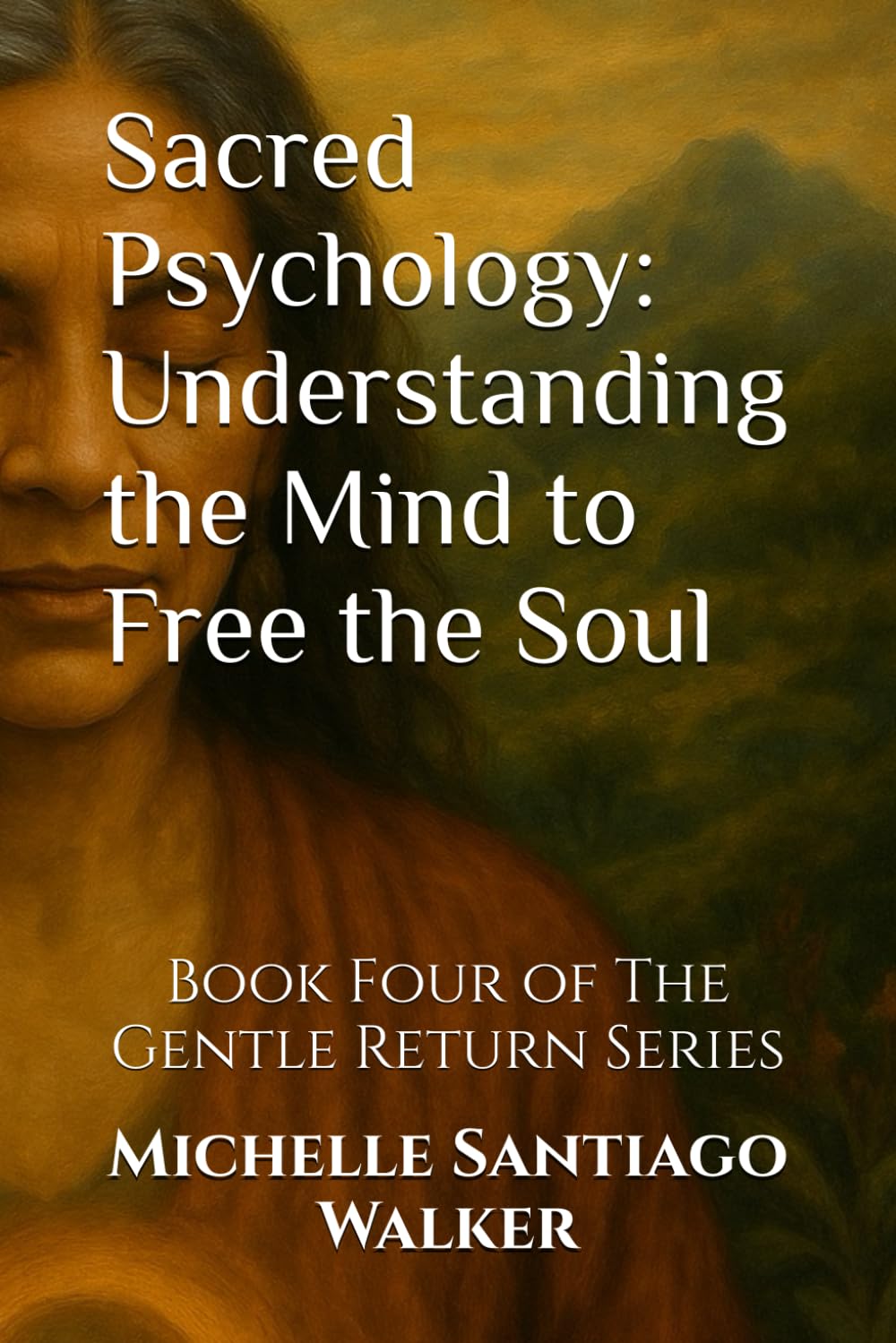 Sacred Psychology: Understanding the Mind to Free the Soul: Book Four of The Gentle Return Series
