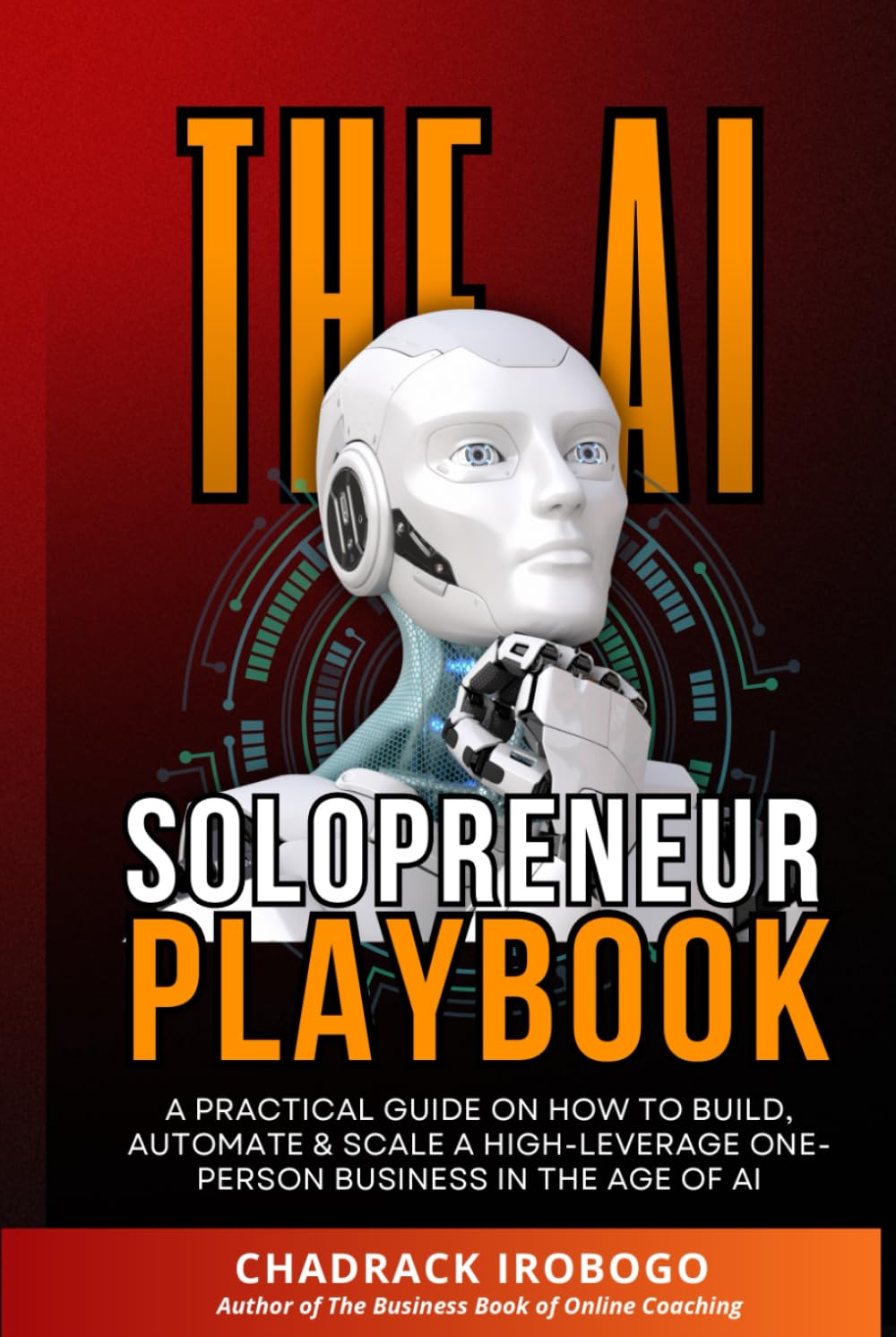 The AI Solopreneur Playbook: A Practical Guide on How to Build, Automate & Scale a High-Leverage One-Person Business in the Age of AI