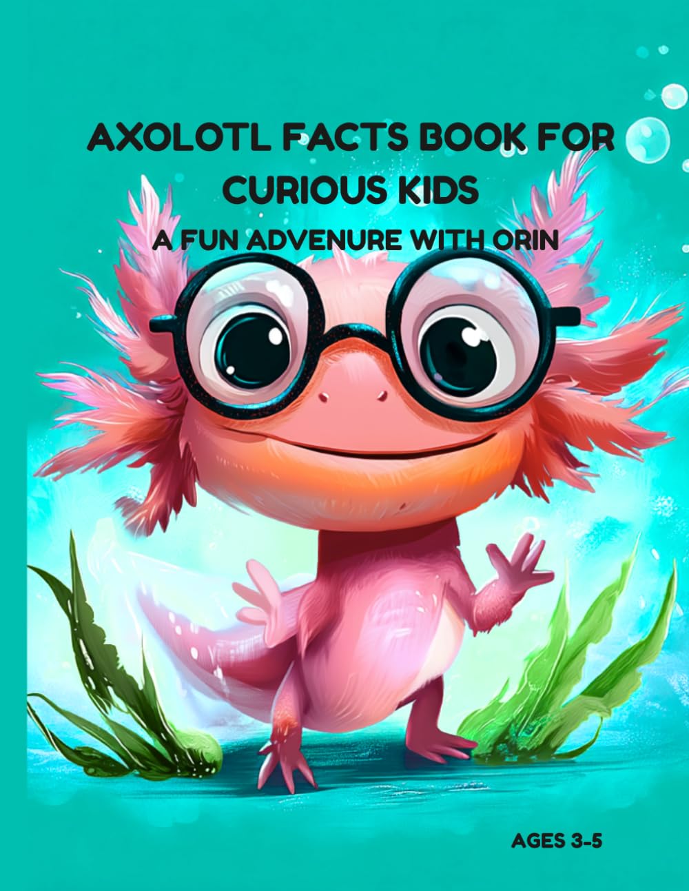 AXOLOTL FACTS BOOK FOR CURIOUS KIDS: A FUN ADVENTURE WITH ORIN THE AXOLOTL DISCOVERING AMAZING FACTS ABOUT AXOLOTL FOR YOUNG EXPLORERS AGES 3-5.: ... kids about undersea creatures ages 3-5.)