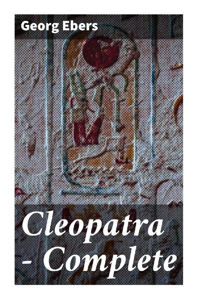 Cleopatra — Complete: A Historical Romance of Ptolemaic Egypt, Alexandrian Intrigue, and Rome's Conquest