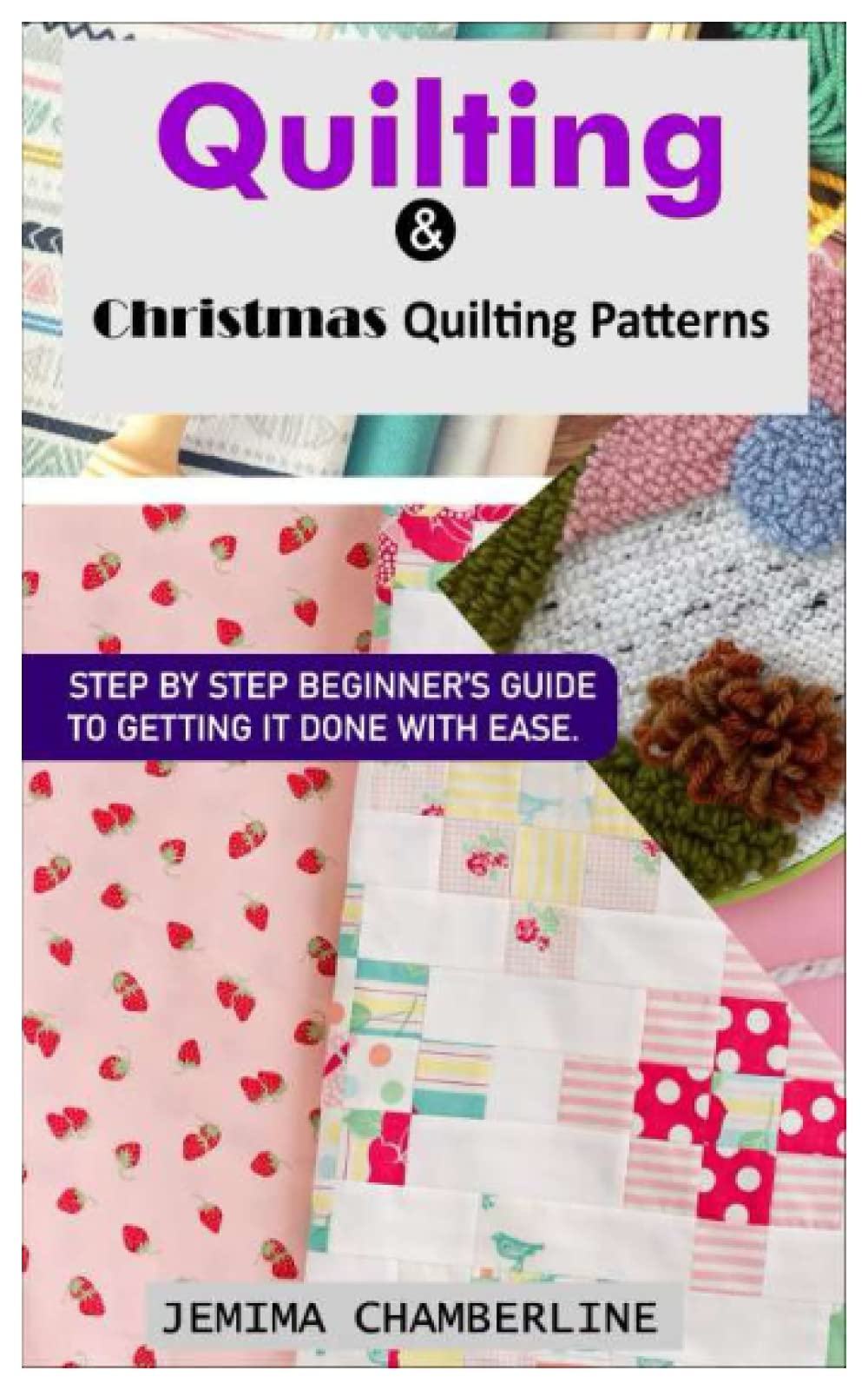 Quilting & Christmas Quilting Patterns.: STEP BY STEP BEGINNER’S GUIDE TO GETTING IT DONE WITH EASE.