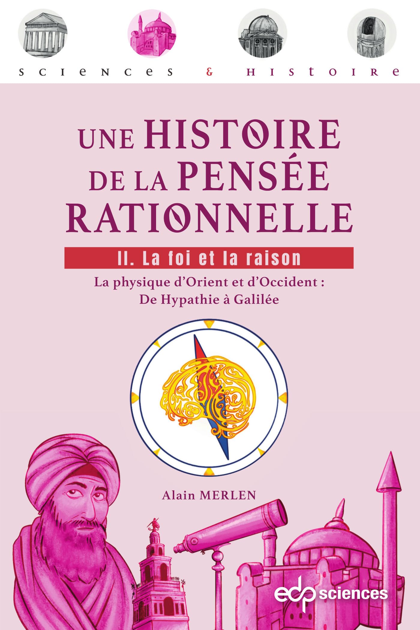 Une histoire de la pensée rationnelle: Tome 2 : La foi et la raison - La physique d'Orient et d'Occident : De Hypathie à Galilée