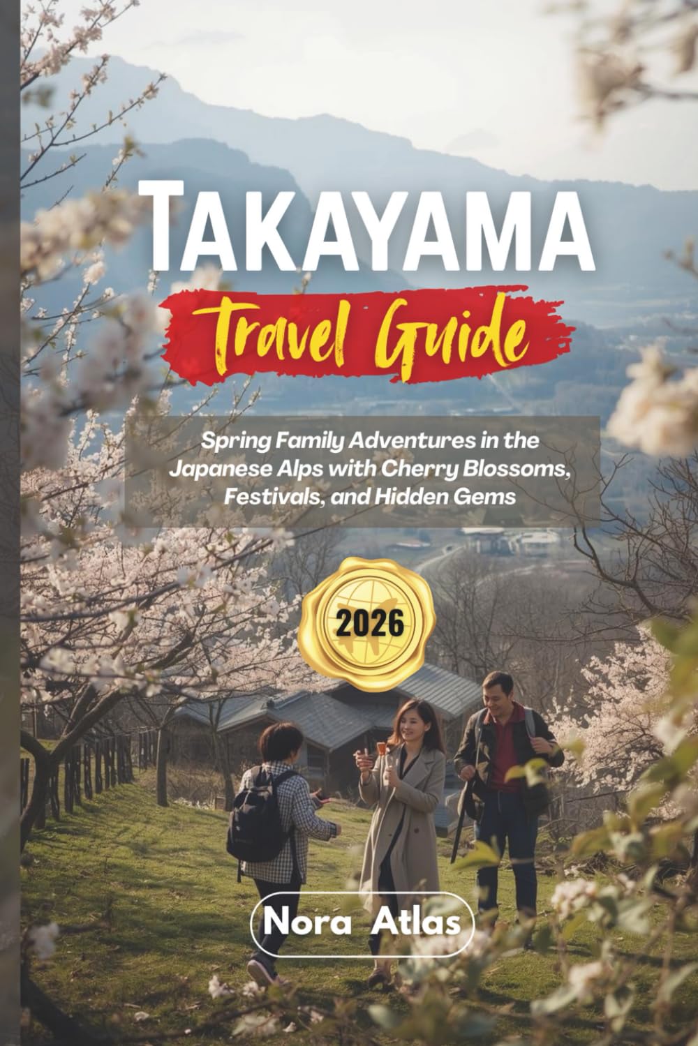 Takayama Travel Guide 2026: Spring Family Adventures in the Japanese Alps with Cherry Blossoms, Festivals, and Hidden Gems