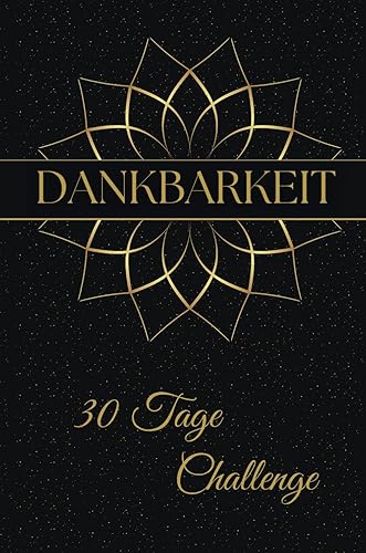 Dankbarkeit 30-Tage-Challenge: Erlebe in nur 30 Tagen mehr Dankbarkeit, Zufriedenheit und inneres Glück – mache Dankbarkeit mit unserem Tagebuch für ... die positiven Veränderungen in deinem Leben!