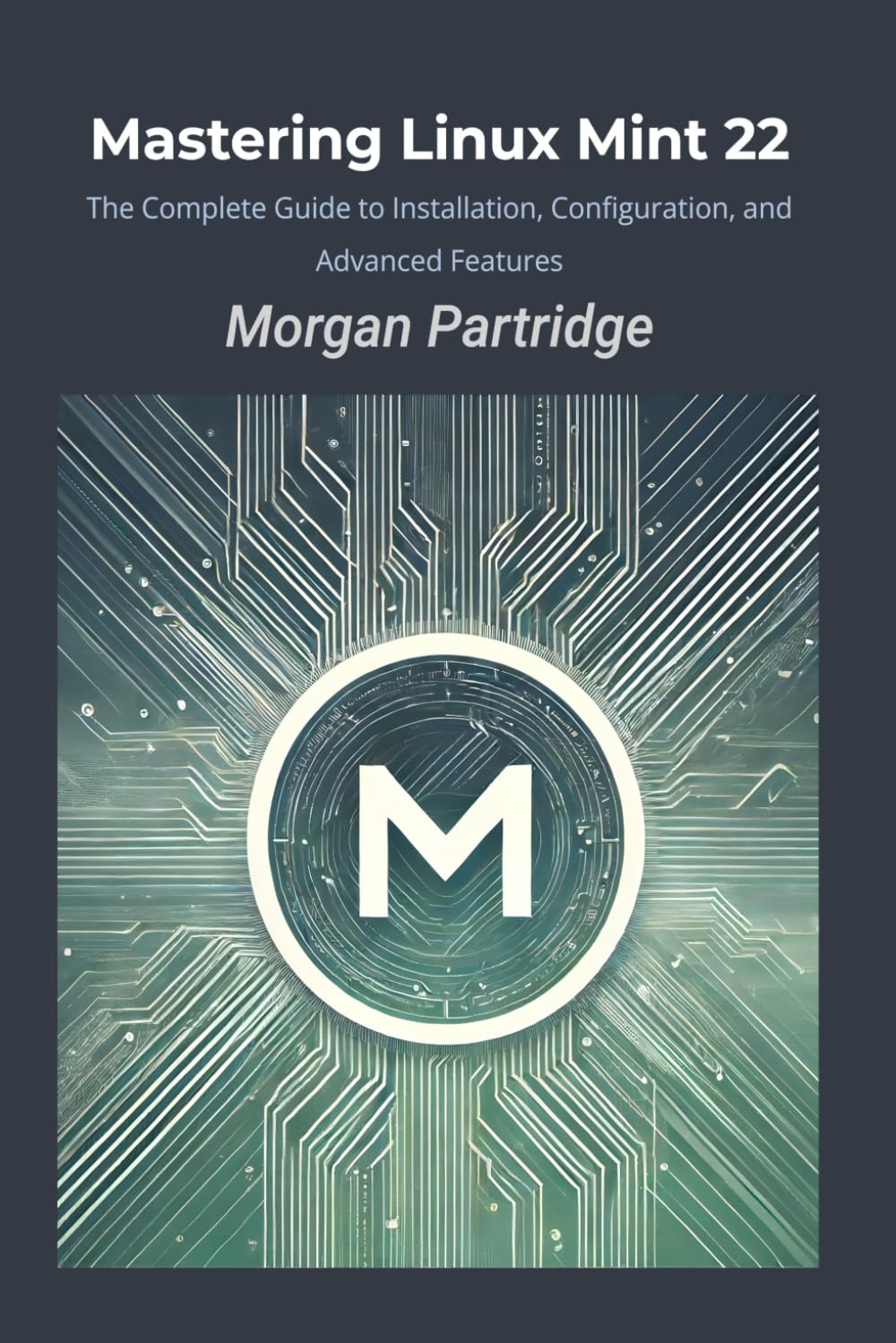 Mastering Linux Mint 22: The Complete Guide to Installation, Configuration, and Advanced Features Paperback – 1 Aug. 2024