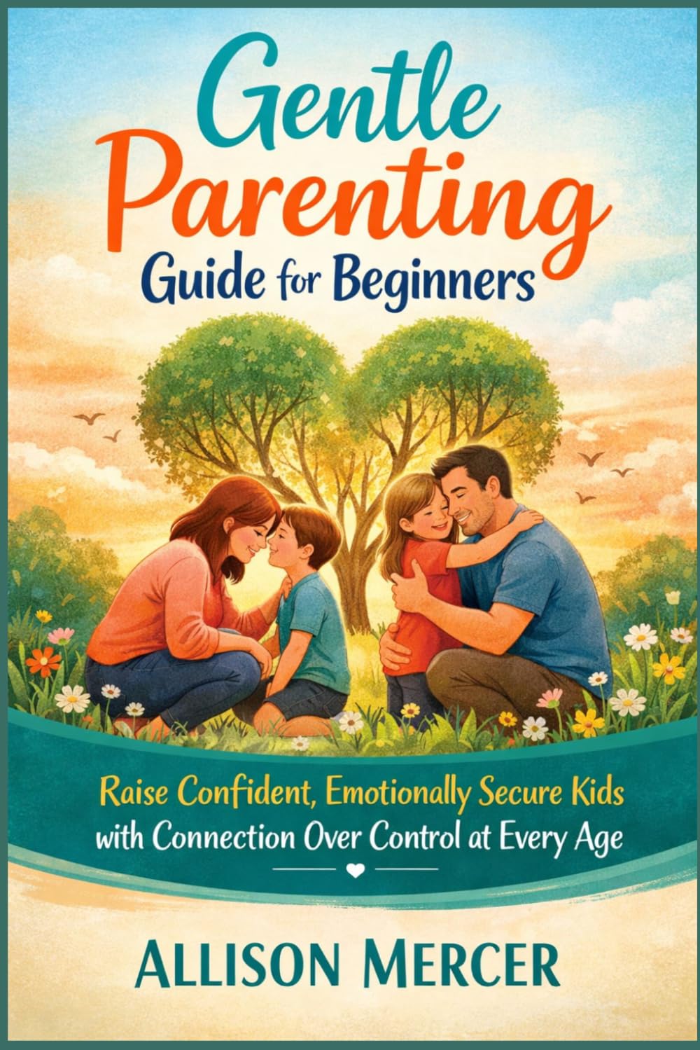 Gentle Parenting Guide for Beginners: Raise Confident, Emotionally Secure Kids with Connection Over Control at Every Age