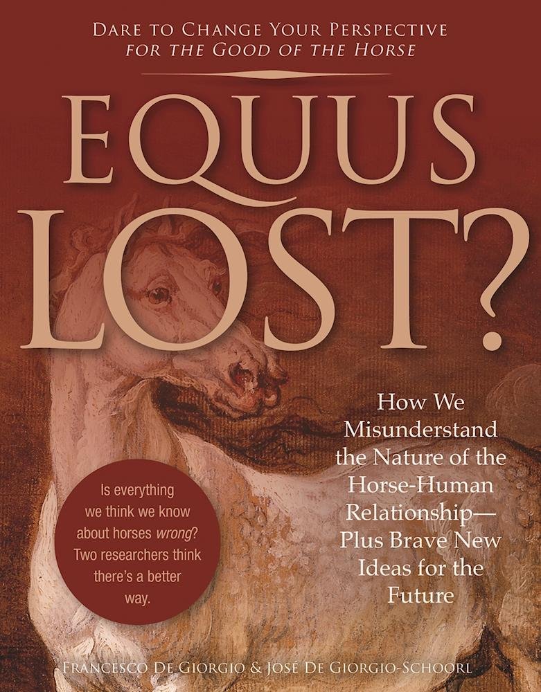 Equus Lost?: How We Misunderstand the Nature of the Horse-Human Relationship--Plus Brave New Ideas for the Future-Francesco De Giorgio,Jose De Giorgio-Schoorl