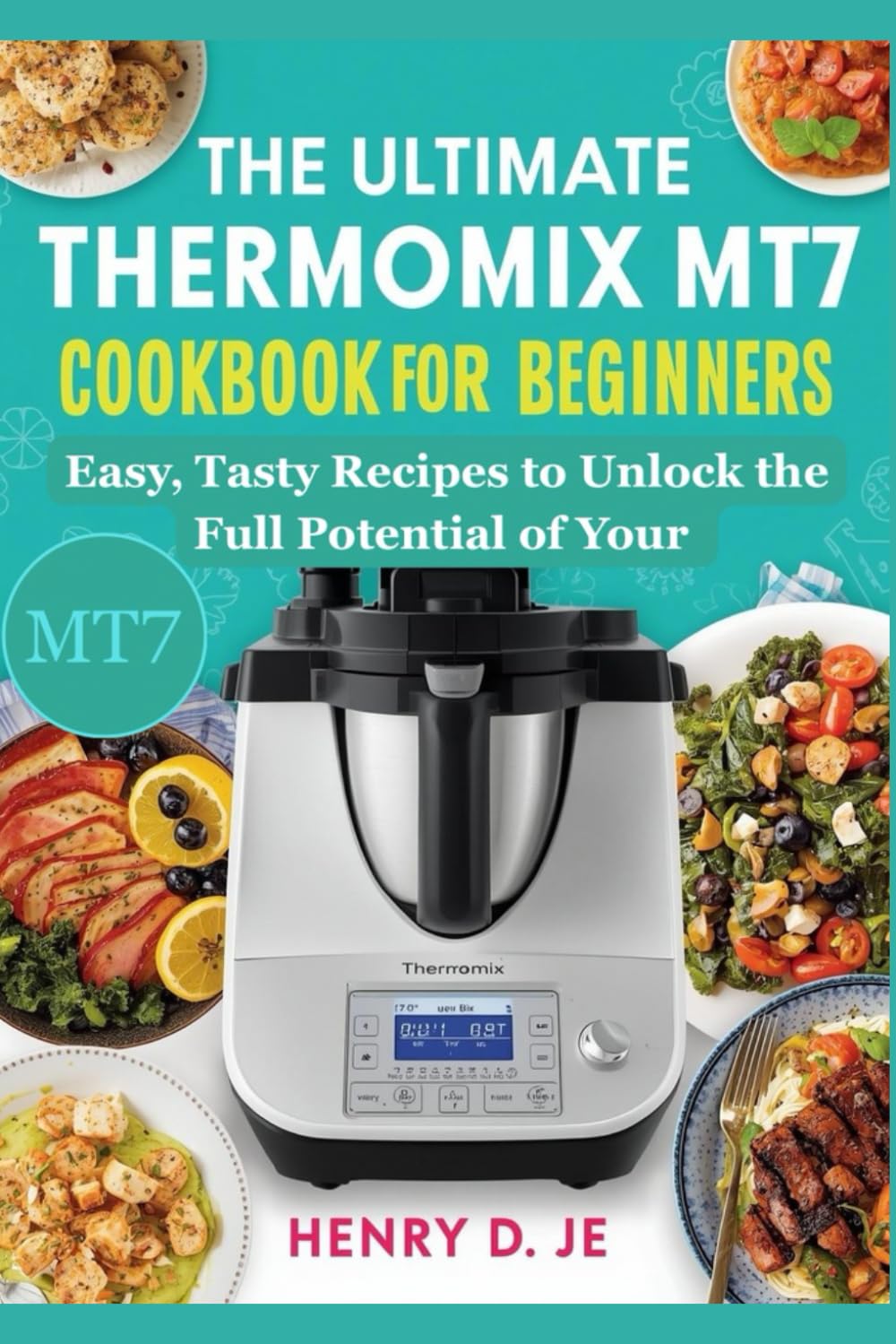 The Ultimate Thermomix MT7 Cookbook for Beginners: Easy, Tasty Recipes to Unlock the Full Potential of Your MT7