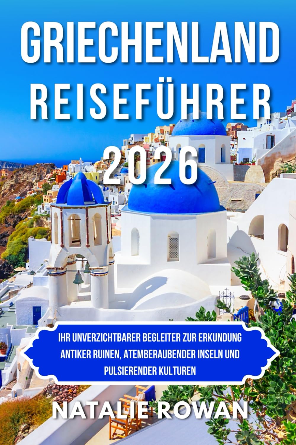 GRIECHENLAND REISEFÜHRER 2026: Ihr unverzichtbarer Begleiter zur Erkundung antiker Ruinen, atemberaubender Inseln und pulsierender Kulturen