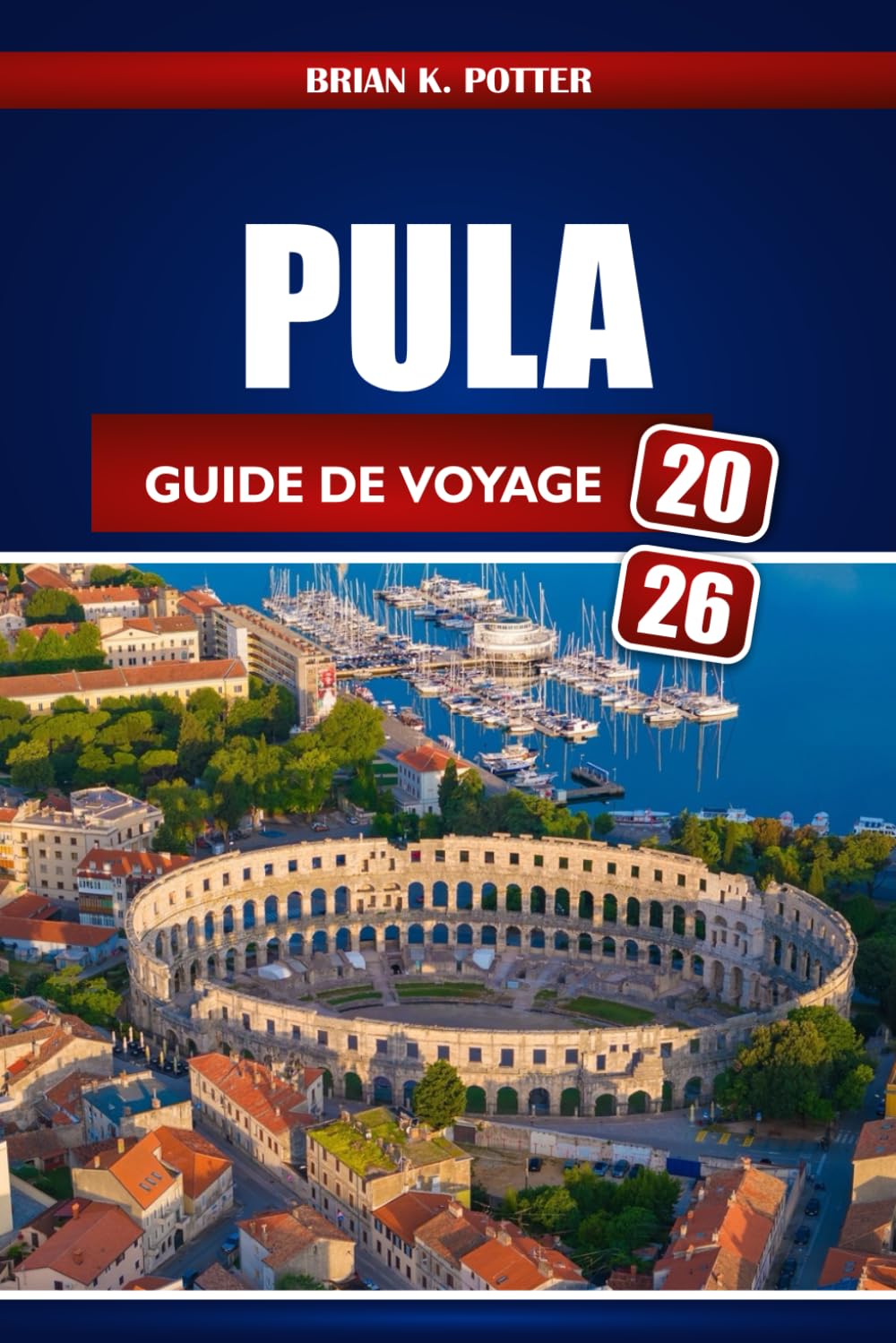 Pula Guide De Voyage 2026: Explorez la côte istrienne de Croatie : ruines romaines, plages adriatiques, marchés cachés, pour une aventure inoubliable