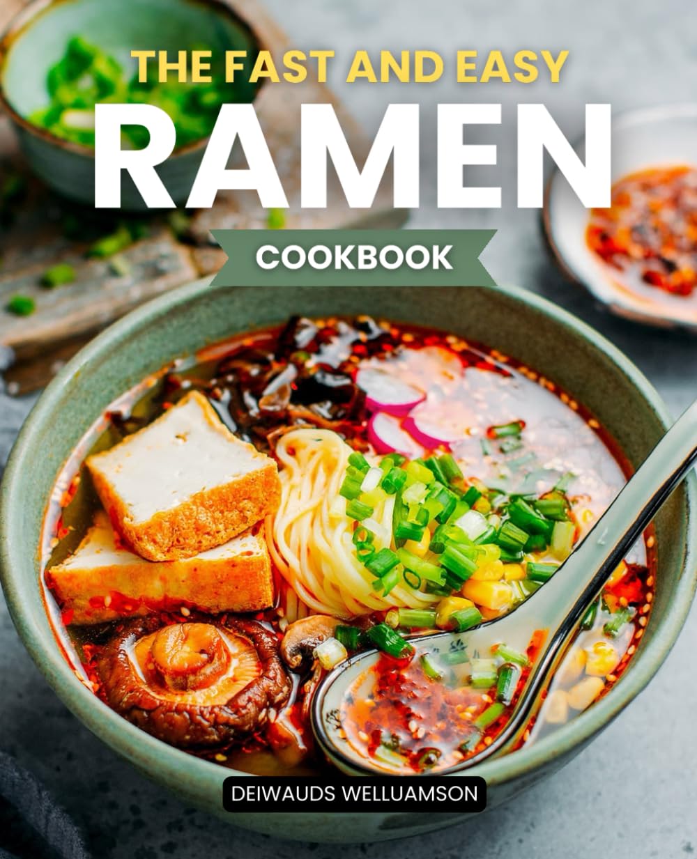 The Fast and Easy Ramen Cookbook: Master Easy Broth Noodles And Toppings With Delicious Recipes For Flavorful Bowls Of Ramen That Are Quick To Prepare And Fun To Customize At Home