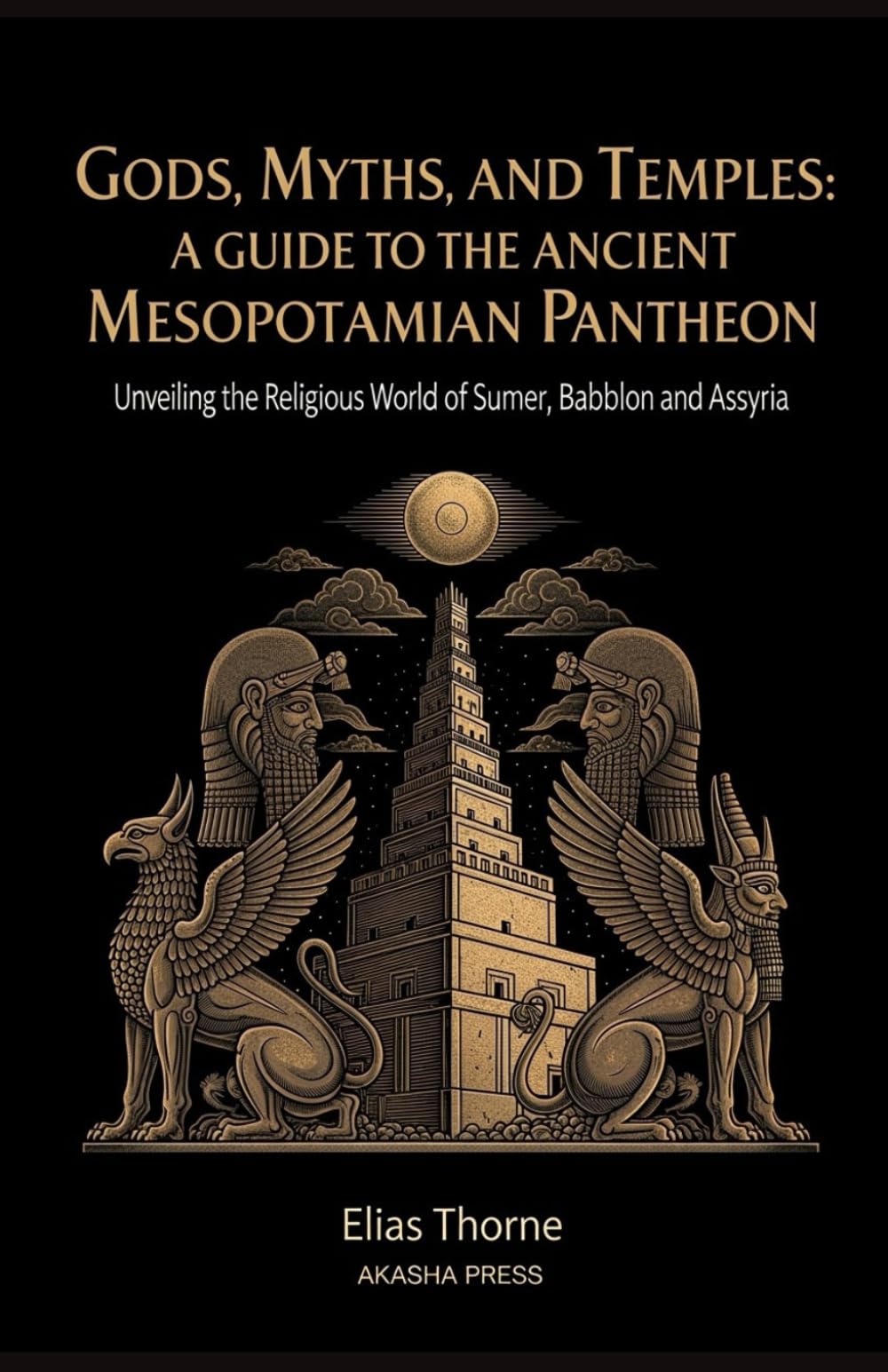 Gods, Myths, and Temples: A Guide to the Ancient Mesopotamian Pantheon: Unveiling the Religious World of Sumer, Babylon, and Assyria: 13 (Gods of the World: Ancient Pantheons and Divine Myths)