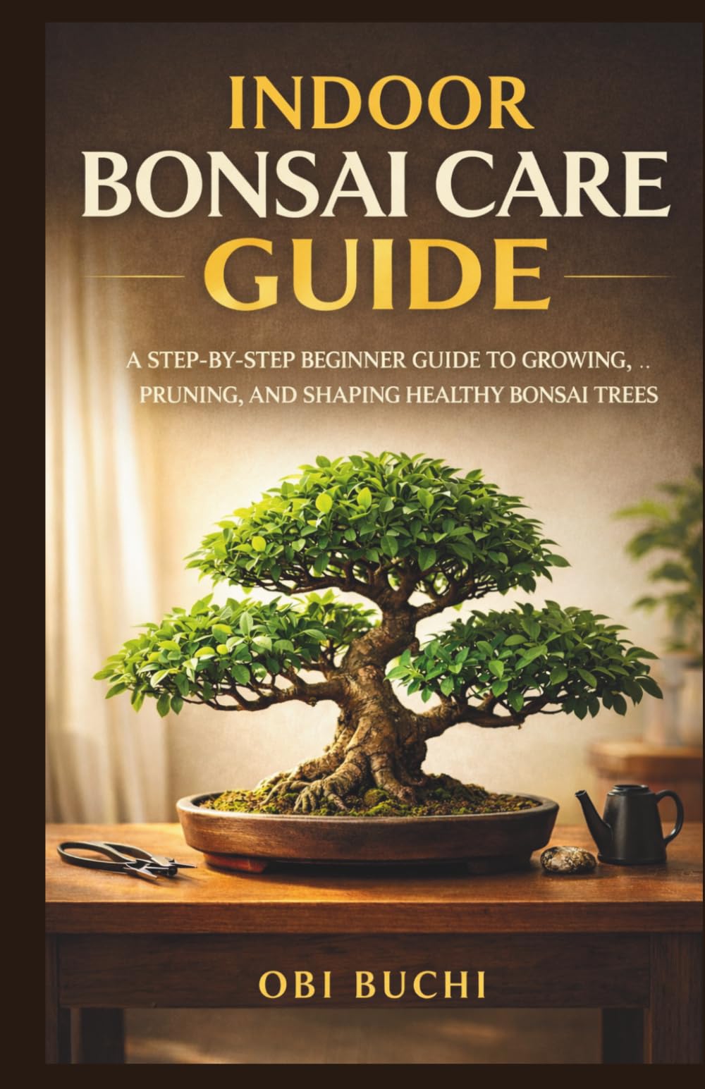 Indoor Bonsai Care: A Step-by-Step Beginner Guide to Growing, Pruning, and Shaping Healthy Bonsai Trees