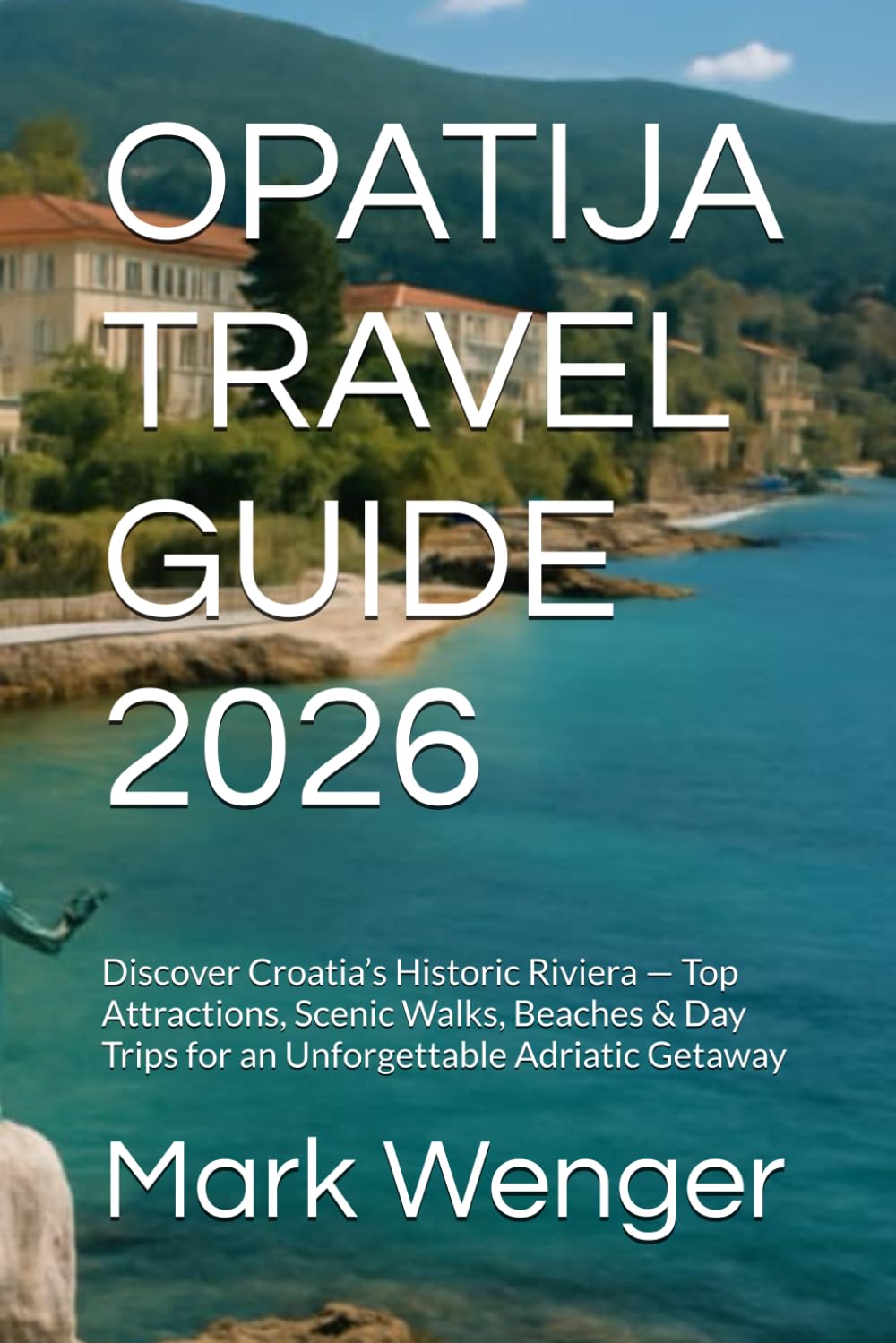 OPATIJA TRAVEL GUIDE 2026: Discover Croatia’s Historic Riviera — Top Attractions, Scenic Walks, Beaches & Day Trips for an Unforgettable Adriatic Getaway