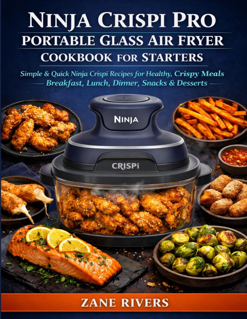 Ninja Crispi PRO Portable Glass Air Fryer Cookbook for Starters: Simple & Quick Ninja Crispi Recipes for Healthy, Crispy Meals | Breakfast, Lunch, Dinner, Snacks & Desserts