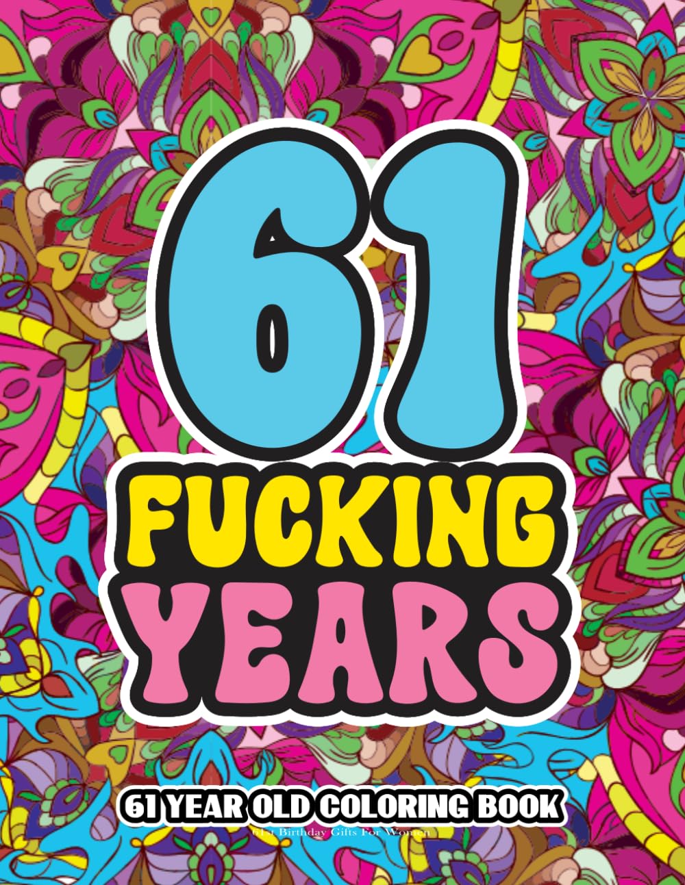 61st Birthday Gifts For Women: 61 Year Old Coloring Book: Swear Word Birthday Coloring Pages for 61-Year-Old Women & Men Full of Motivational and Funny Quotes for Relaxation