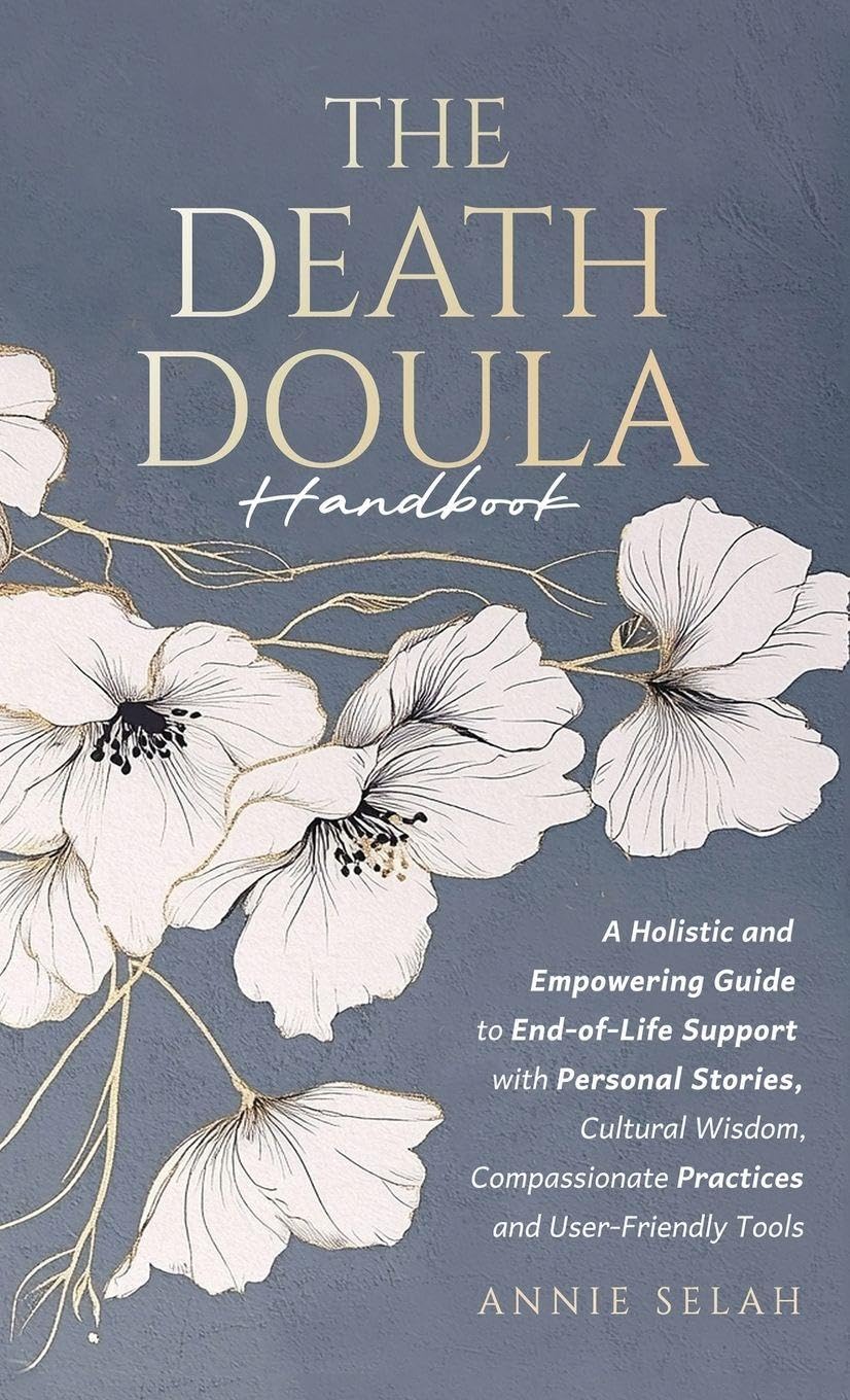 The Death Doula Handbook: A Holistic and Empowering Guide to End-of-Life Support with Personal Stories, Cultural Wisdom, Compassionate Practices and User-Friendly Tools