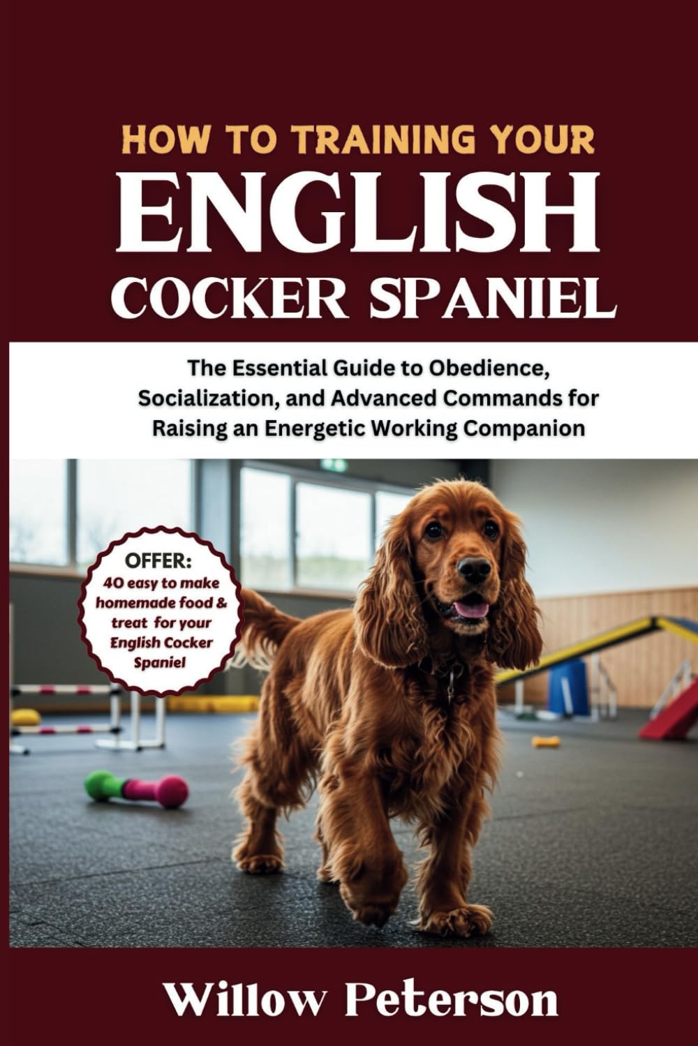 How to Train Your English Cocker Spaniel: The Essential Guide to Obedience, Socialization, and Advanced Commands for Raising an Energetic Working Companion (The Dog Trainer’s Handbook)