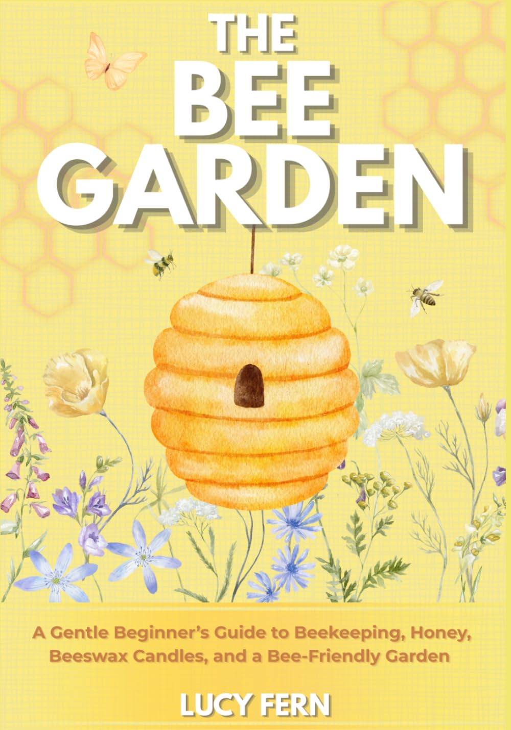 The Bee Garden: A Gentle Beginner’s Guide to Beekeeping, Honey, Beeswax Candles, and a Bee-Friendly Garden (Lucy Fern Lifestyle)