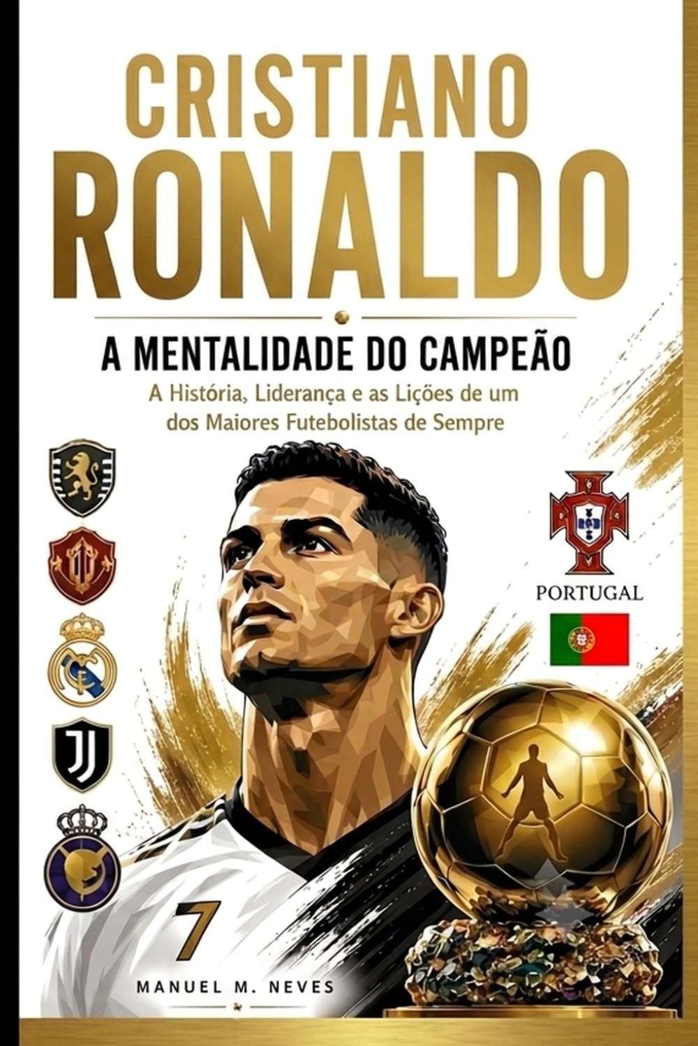 Cristiano Ronaldo – A Mentalidade do Campeão: A História, Liderança e as Lições de Vida de um dos Maiores Futebolistas de Sempre