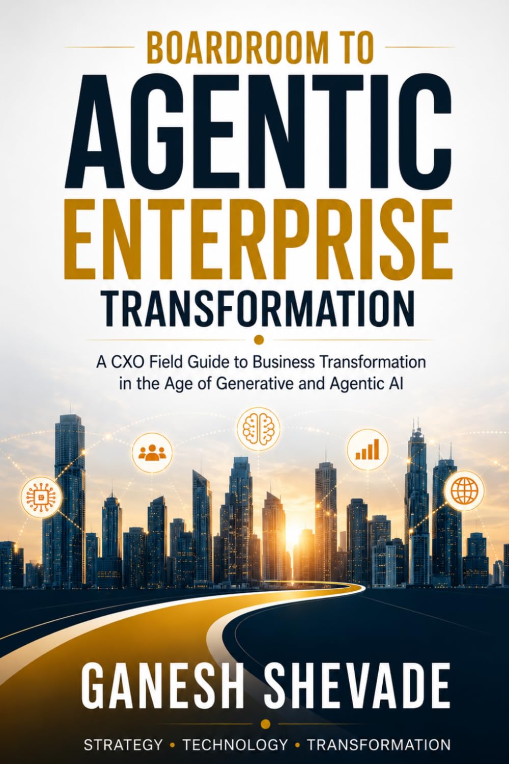 Boardroom To Agentic Enterprise Transformation: A CXO Field Guide to Business Transformation in the Age of Generative and Agentic AI
