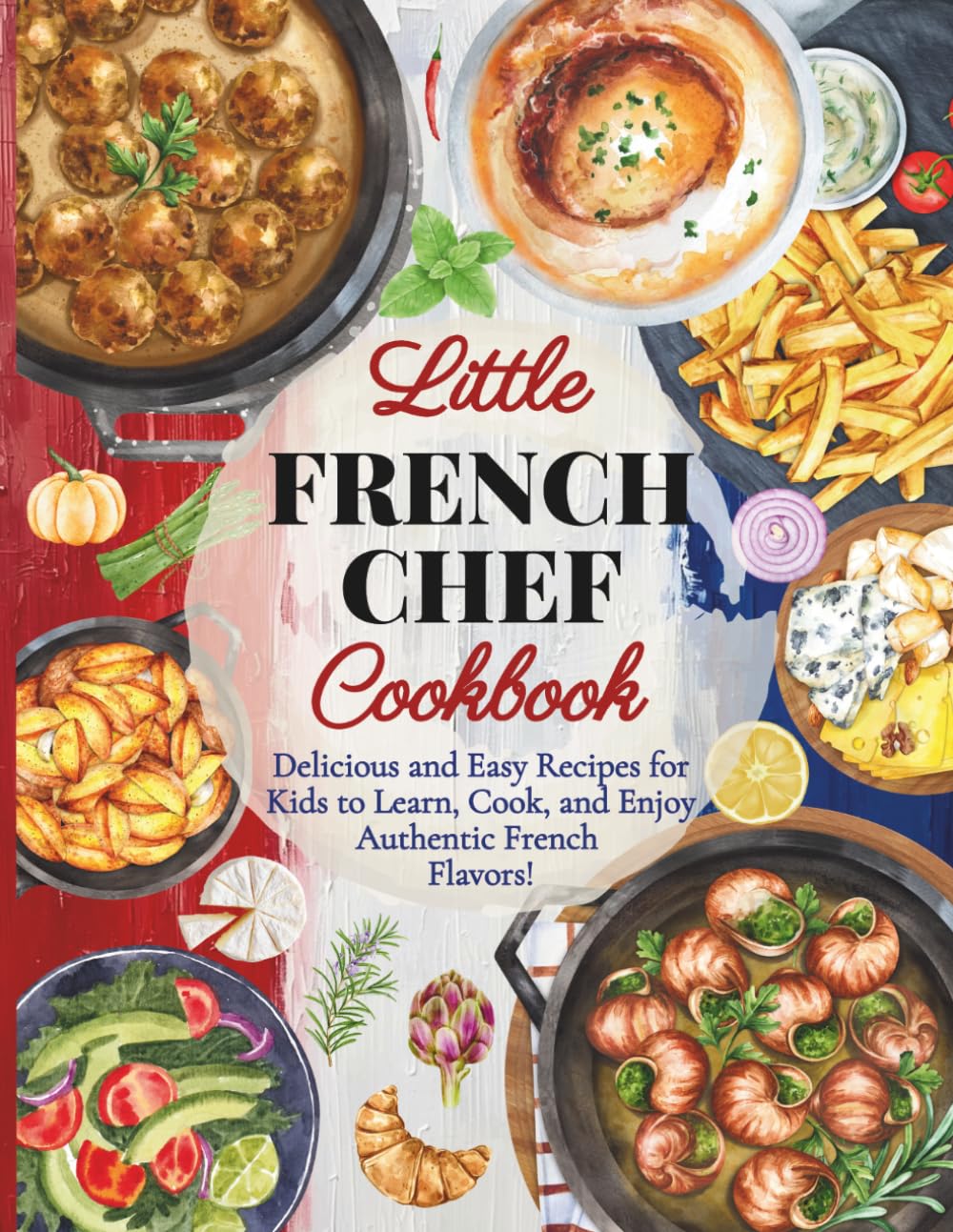 Little French Chef Cookbook: Fun and Easy French Recipes for Kids Who Love to Cook (Little Chef Around the World)