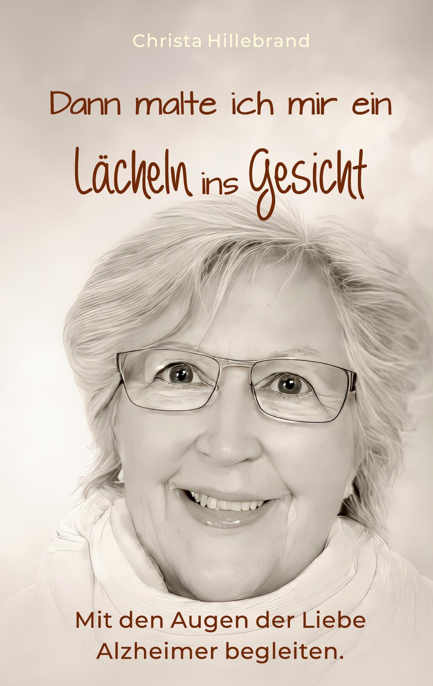 Dann malte ich mir ein Lächeln ins Gesicht: Mit den Augen der Liebe Alzheimer begleiten