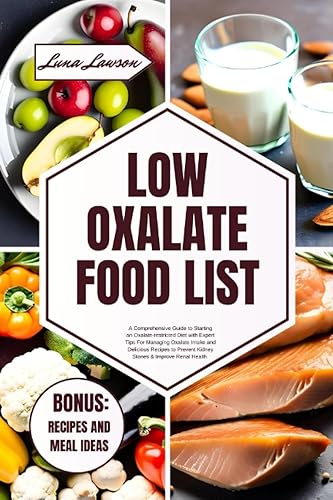LOW OXALATE FOOD LIST: A Comprehensive Guide to Starting an Oxalate-restricted Diet with Expert Tips For Managing Oxalate Intake and Delicious Recipes ... Renal Health (THE ULTIMATE FOODS LIST)