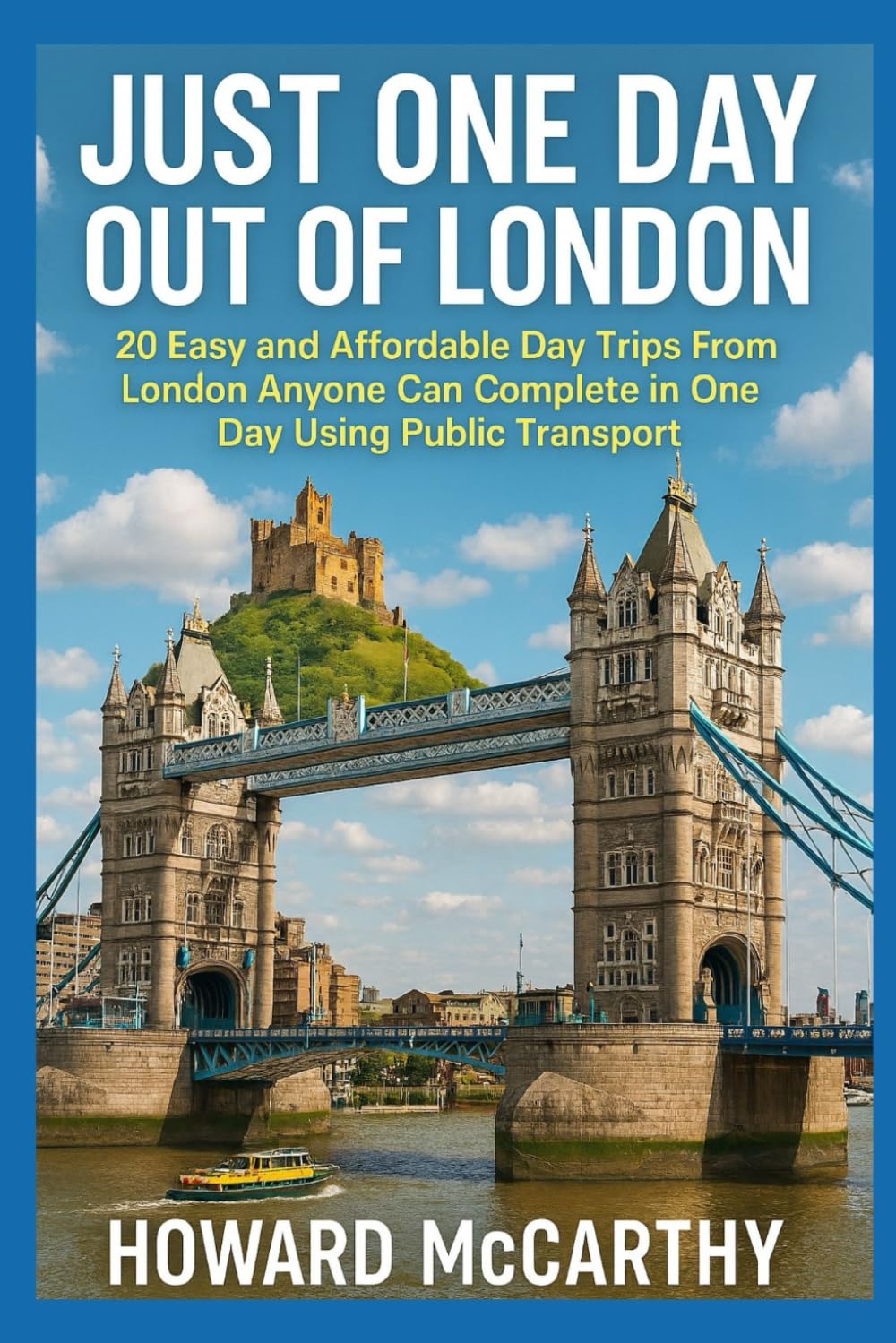 JUST ONE DAY OUT OF LONDON: 20 Easy and Affordable Day Trips From London Anyone Can Complete in One Day Using Public Transport
