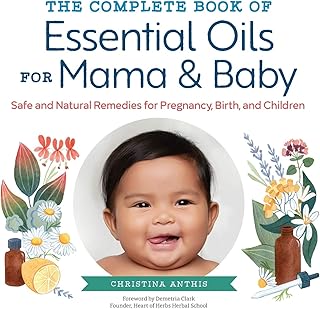 The Complete Book of Essential Oils for Mama and Baby: Safe and Natural Remedies for Pregnancy, Birth, and Children
