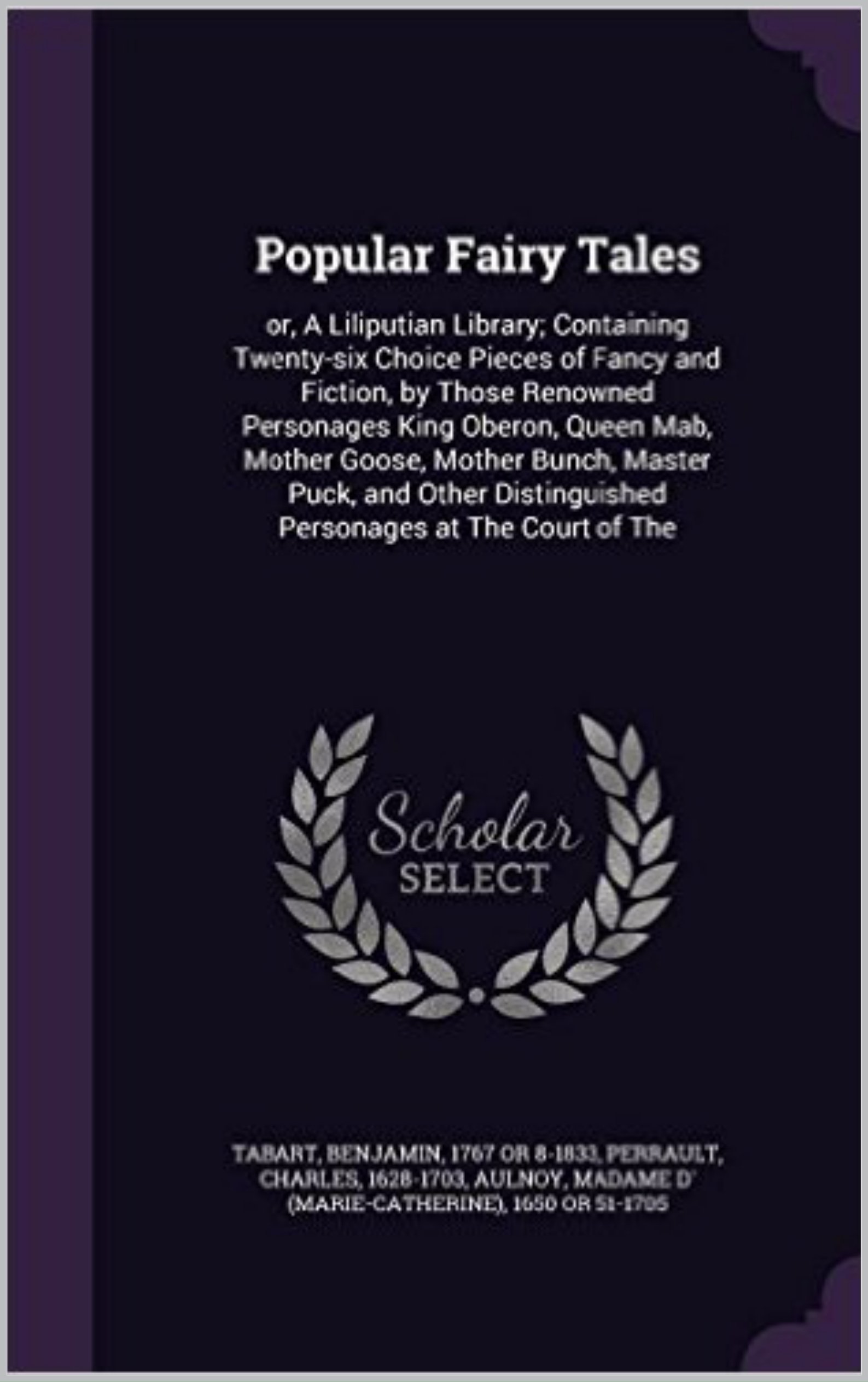 Popular fairy tales : or, A liliputian library; containing twenty-six choice pieces of fancy and fiction, by those renowned personages King Oberon, Queen Mab, Mother Goose, Mother Bunch, Master Puck,