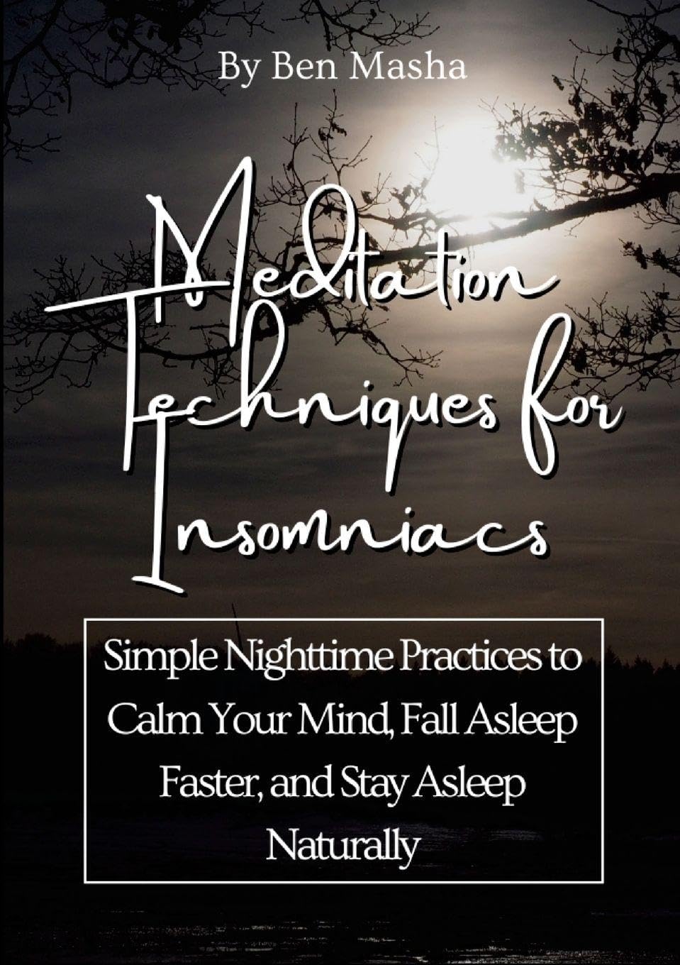 Meditation Techniques for Insomniacs: Simple Nighttime Practices to Calm Your Mind, Fall Asleep Faster, and Stay Asleep Naturally