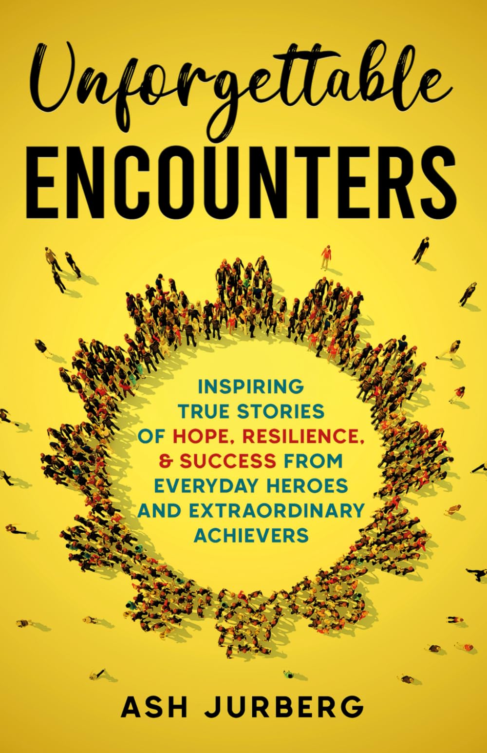 Unforgettable Encounters: Inspiring True Stories of Hope, Resilience, & Success From Everyday Heroes and Extraordinary Achievers