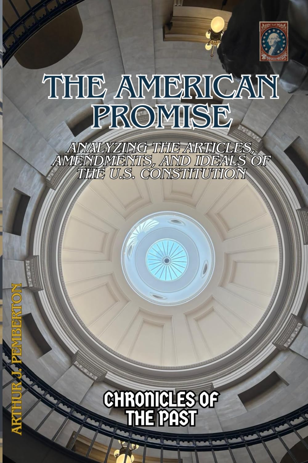 The American Promise: Analyzing the Articles, Amendments, and Ideals of the U.S. Constitution (Chronicles of the Past)