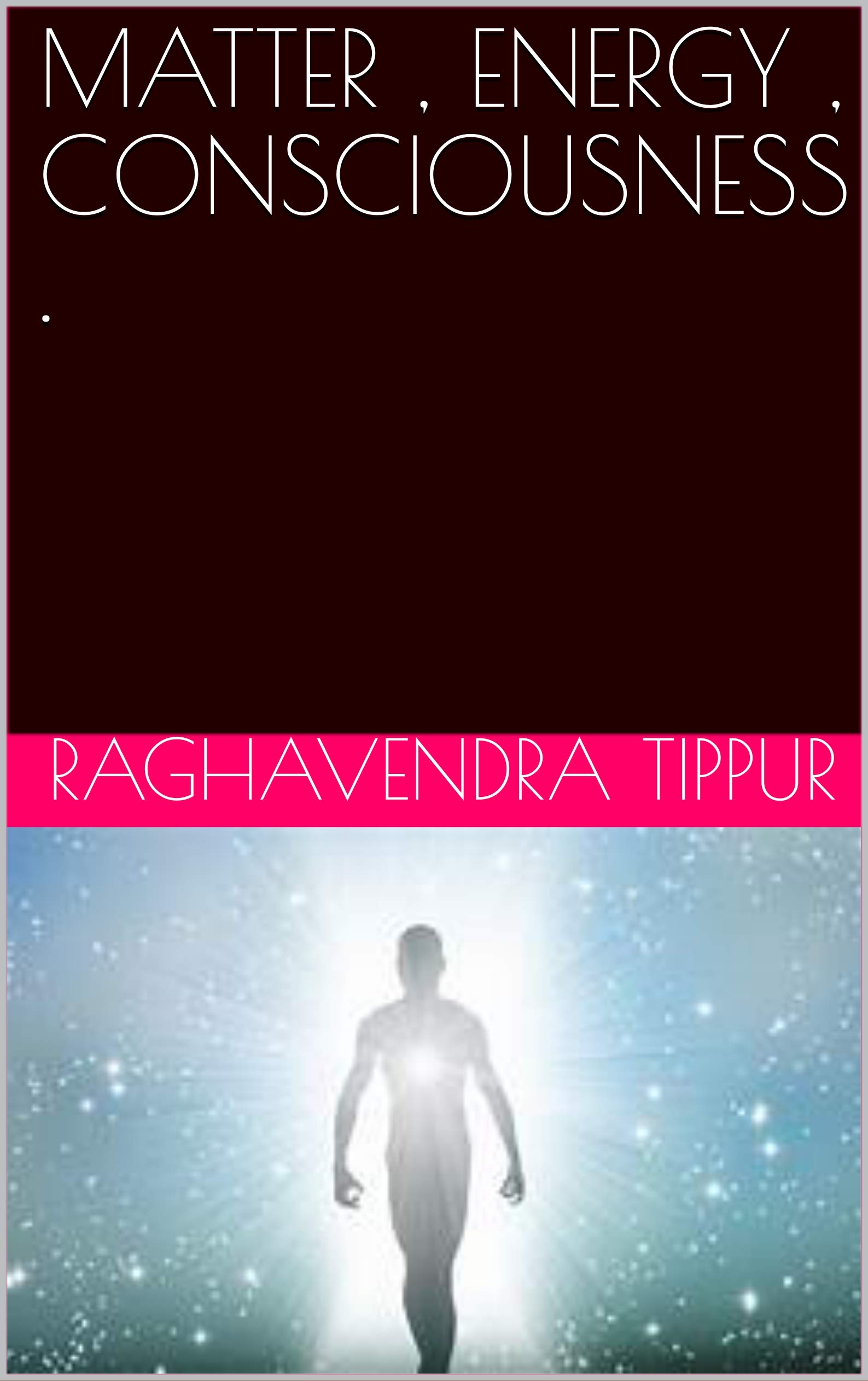 MATTER , ENERGY , CONSCIOUSNESS .