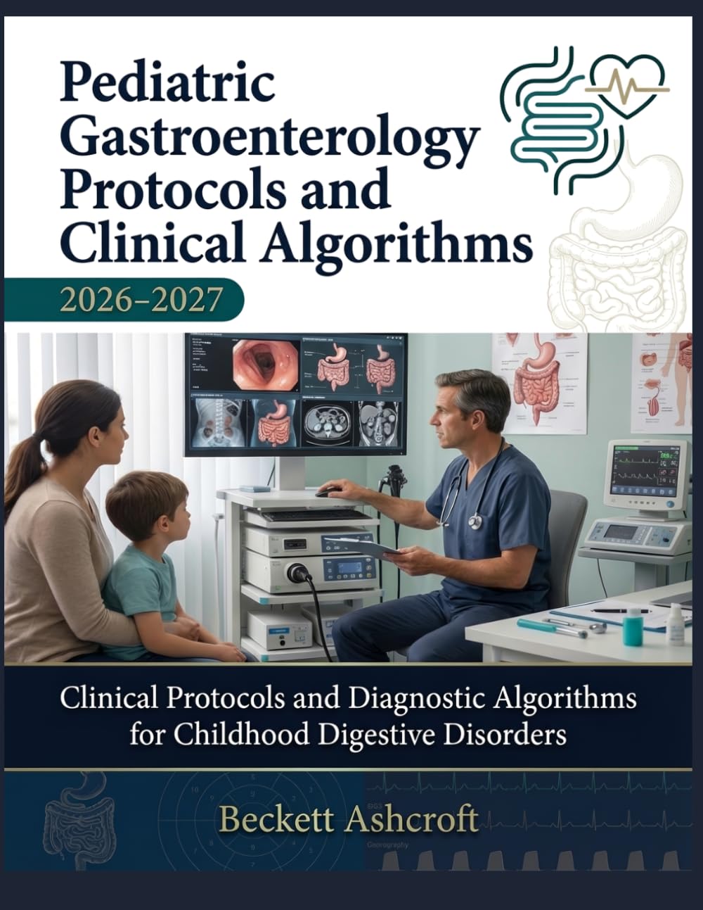 PEDIATRIC GASTROENTEROLOGY Protocols And Clinical Algorithms 2026-2027: Clinical Protocols and Diagnostic Algorithms for Childhood Digestive Disorders