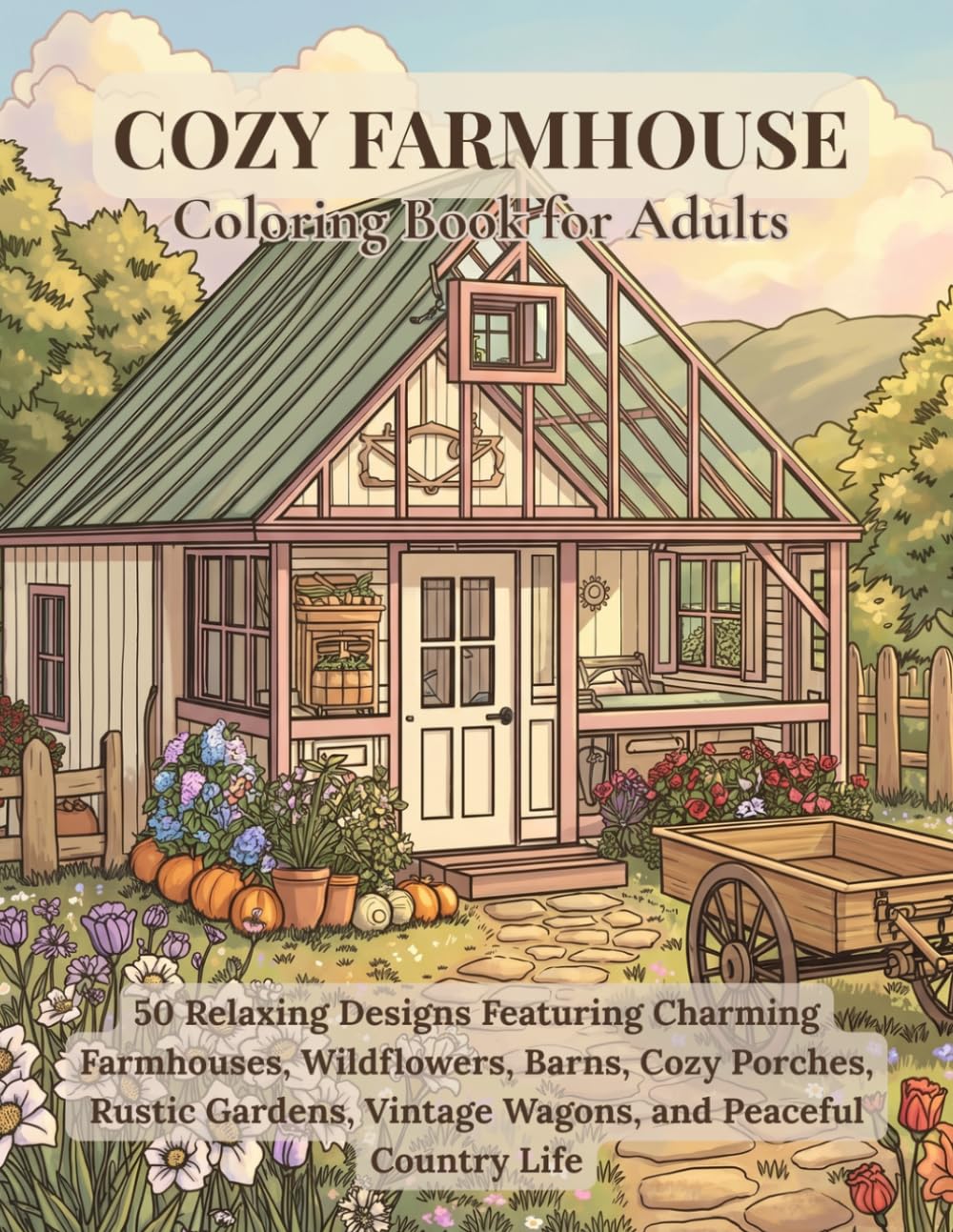 Cozy Farmhouse Coloring Book for Adults: 50 Relaxing Designs Featuring Charming Farmhouses, Wildflowers, Barns, Cozy Porches, Rustic Gardens, Vintage Wagons, and Peaceful Country Life