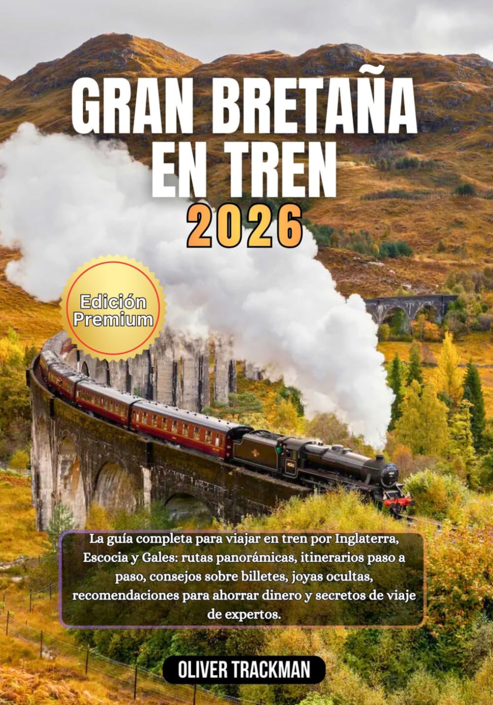 Gran Bretaña en tren 2026: La guía completa de viajes en tren por Inglaterra, Escocia y Gales: rutas panorámicas, itinerarios paso a paso, consejos sobre billetes, joyas ocultas,consejos económicos y