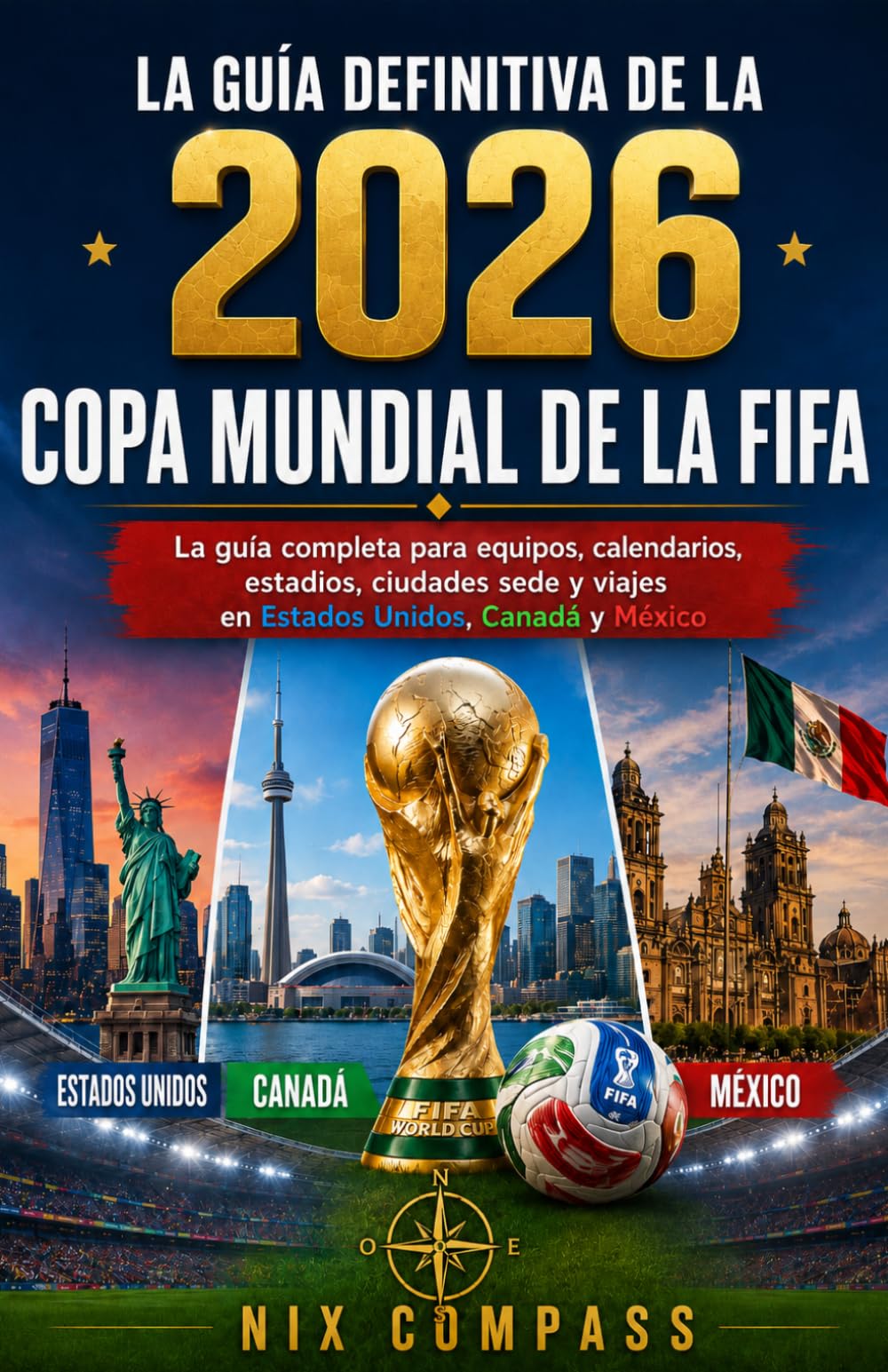 LA GUÍA DEFINITIVA PARA LA COPA MUNDIAL DE LA FIFA 2026: La guía completa para aficionados sobre equipos, partidos, estadios, ciudades anfitrionas y viajes por Estados Unidos, Canadá y México.