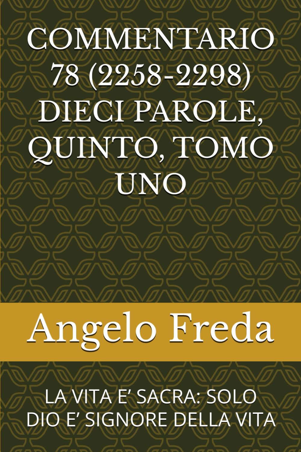 COMMENTARIO 78 (2258-2298) DIECI PAROLE, QUINTO, TOMO UNO: LA VITA E’ SACRA: SOLO DIO E’ SIGNORE DELLA VITA (COMMENTARIO AL CATECHISMO DELLA CHIESA CATTOLICA)
