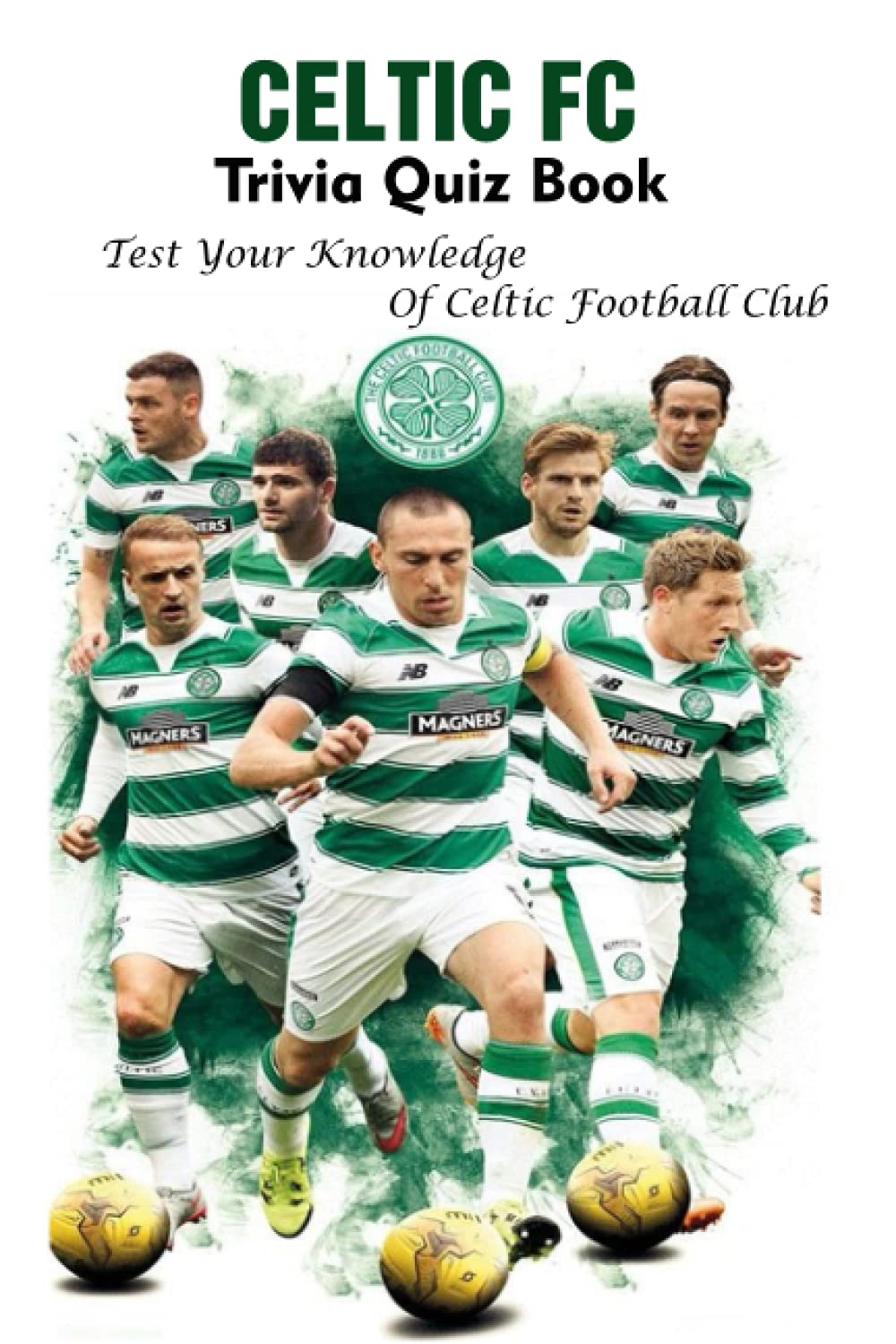 Celtic FC Trivia Quiz Book: Test Your Knowledge Of Celtic Football Club