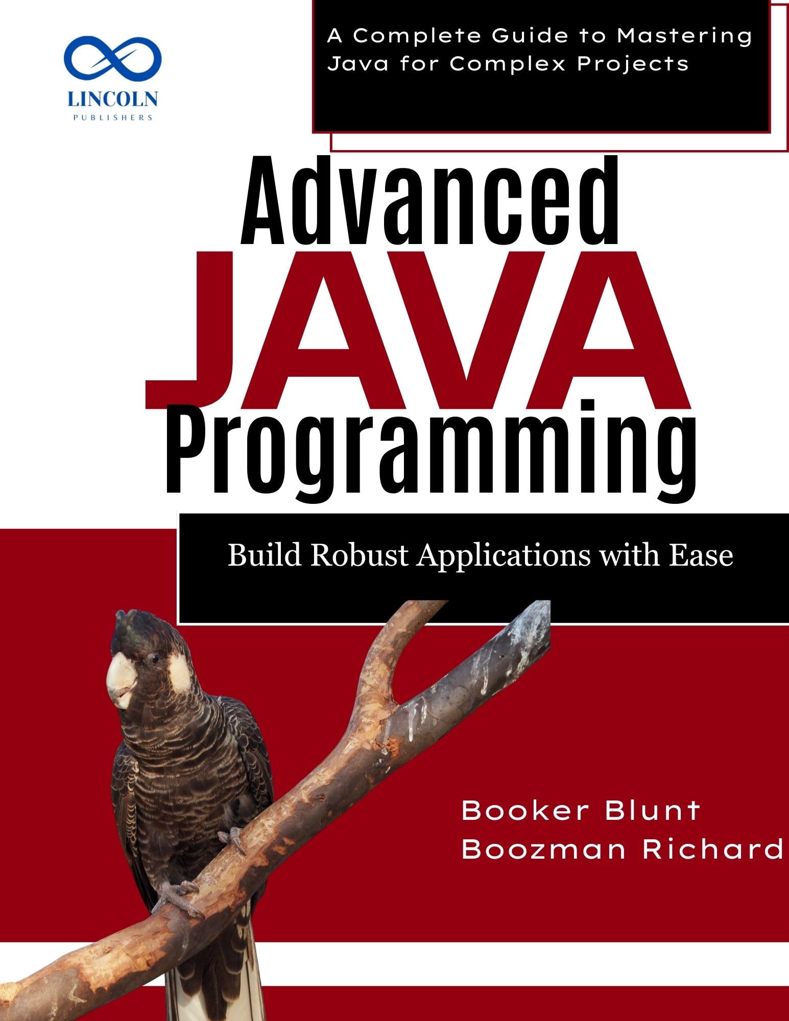 Advanced Java Programming: Build Robust Applications with Ease : A Complete Guide to Mastering Java for Complex Projects