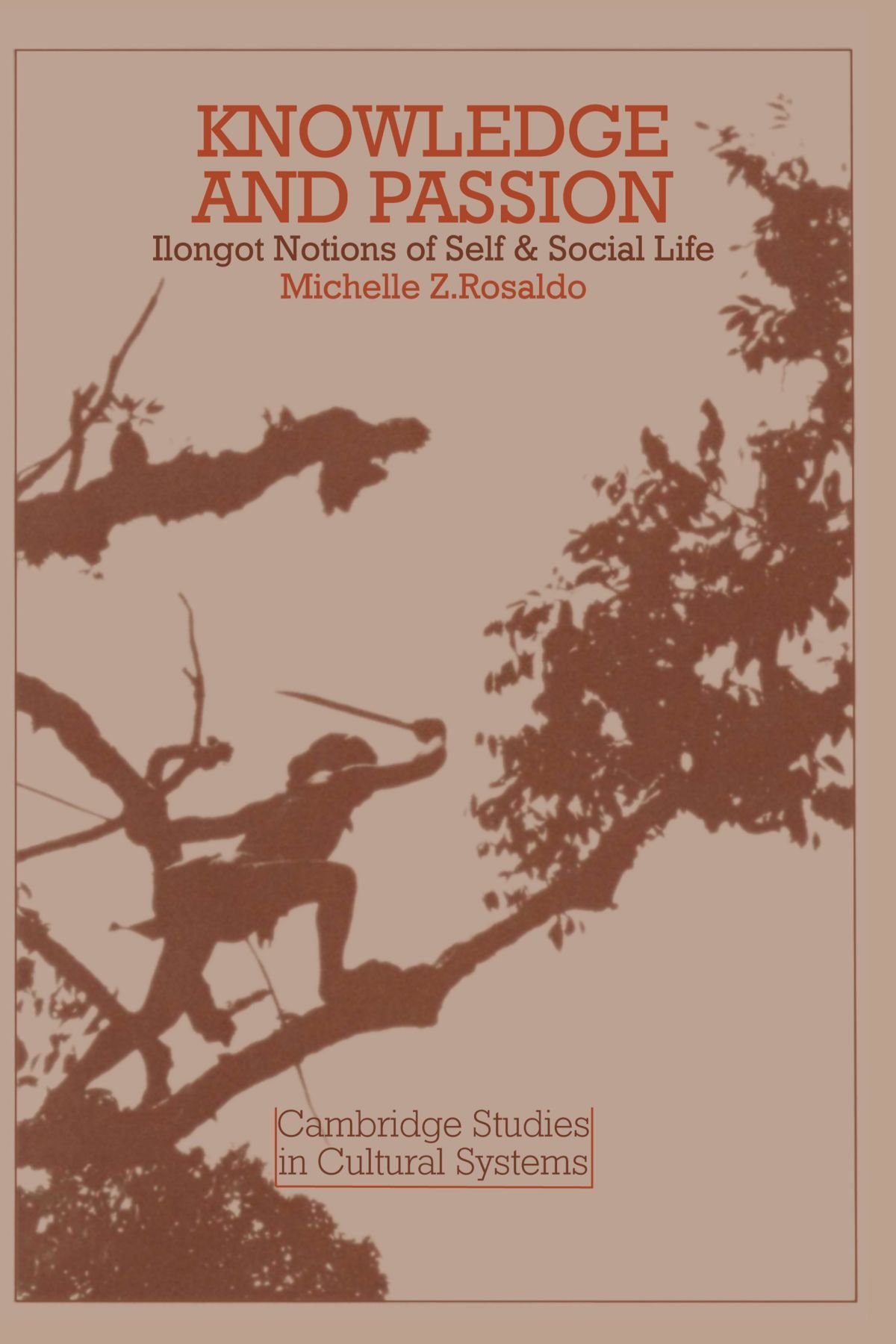 Knowledge and Passion: Ilongot Notions of Self & Social Life: 4 (Cambridge Studies in Cultural Systems)
