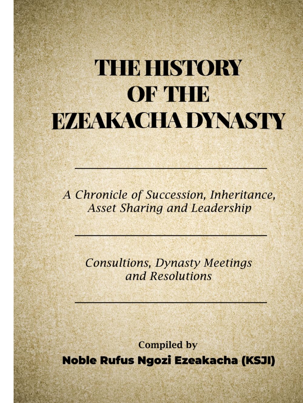 THE HISTORY OF THE EZEAKACHA DYNASTY: A Chronicle of Succession, Inheritance, Asset Sharing and Leadership: Consultations, Dynasty Meetings, and Resolutions